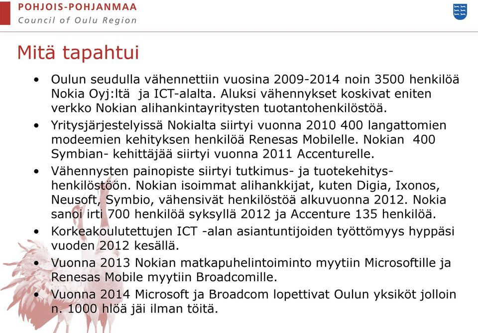 Vähennysten painopiste siirtyi tutkimus- ja tuotekehityshenkilöstöön. Nokian isoimmat alihankkijat, kuten Digia, Ixonos, Neusoft, Symbio, vähensivät henkilöstöä alkuvuonna 2012.