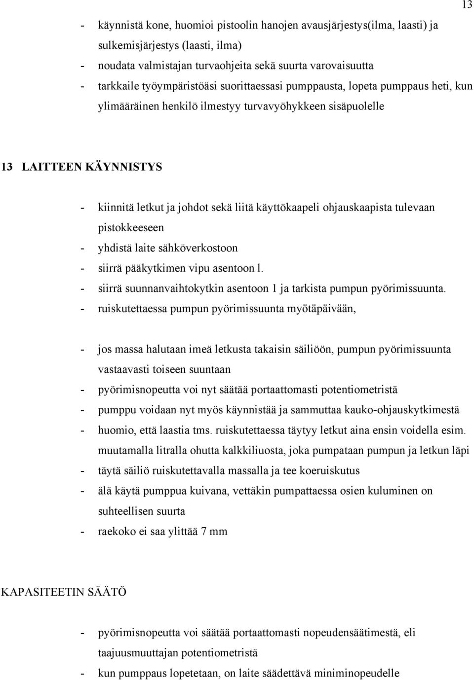 käyttökaapeli ohjauskaapista tulevaan pistokkeeseen - yhdistä laite sähköverkostoon - siirrä pääkytkimen vipu asentoon l. - siirrä suunnanvaihtokytkin asentoon 1 ja tarkista pumpun pyörimissuunta.