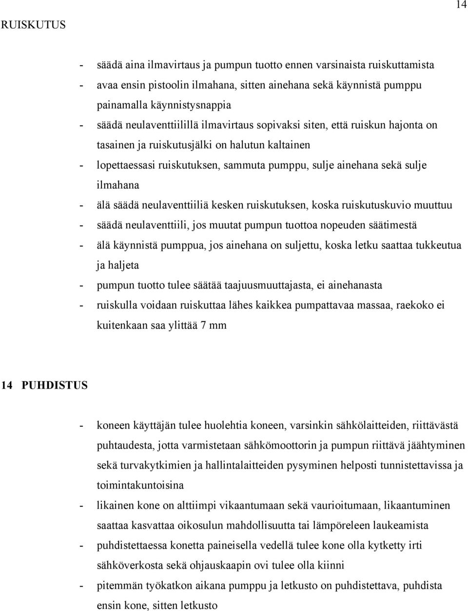 - älä säädä neulaventtiiliä kesken ruiskutuksen, koska ruiskutuskuvio muuttuu - säädä neulaventtiili, jos muutat pumpun tuottoa nopeuden säätimestä - älä käynnistä pumppua, jos ainehana on suljettu,