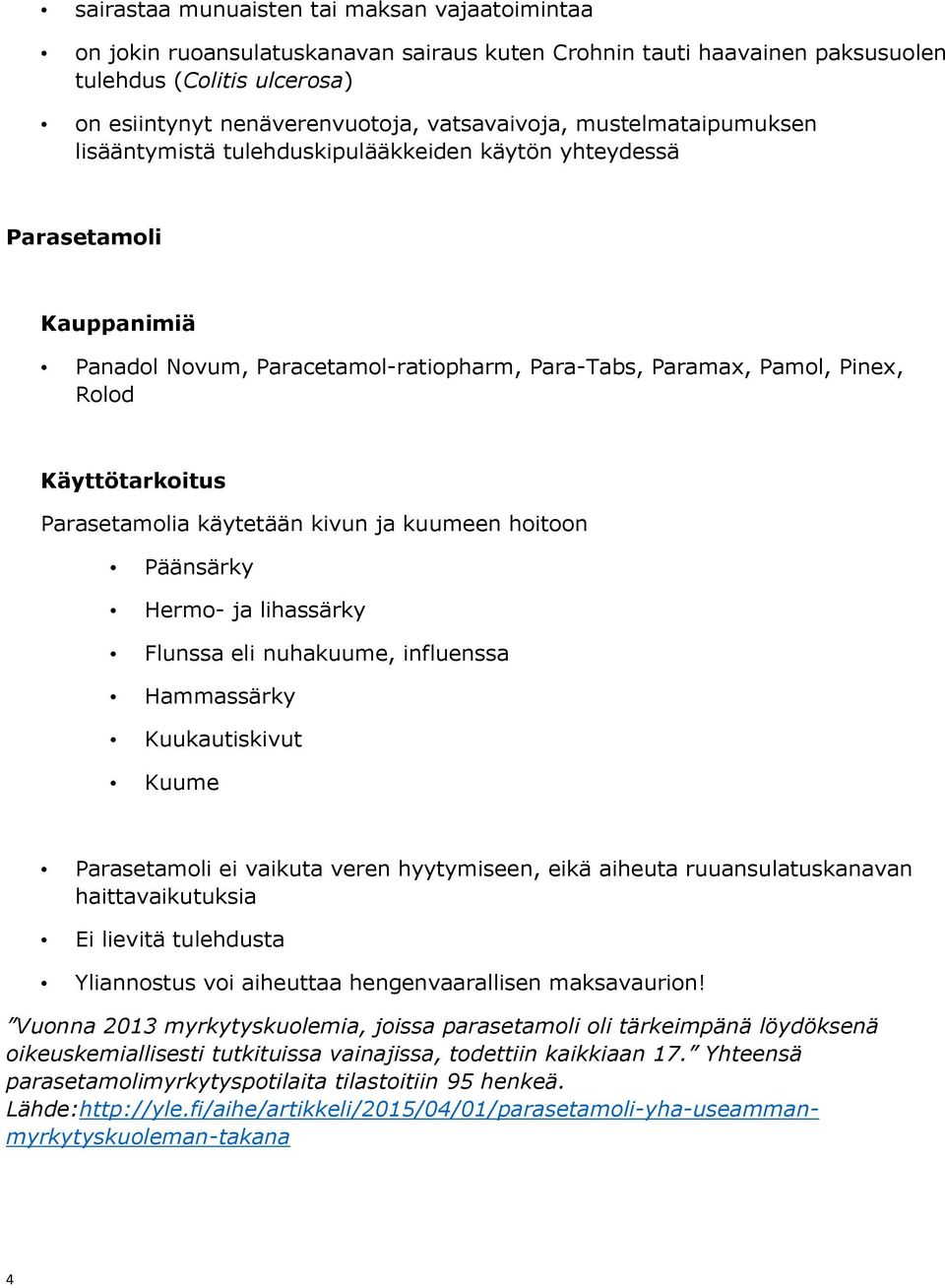 Parasetamolia käytetään kivun ja kuumeen hoitoon Päänsärky Hermo- ja lihassärky Flunssa eli nuhakuume, influenssa Hammassärky Kuukautiskivut Kuume Parasetamoli ei vaikuta veren hyytymiseen, eikä