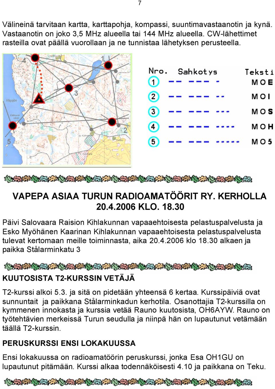 30 Päivi Salovaara Raision Kihlakunnan vapaaehtoisesta pelastuspalvelusta ja Esko Myöhänen Kaarinan Kihlakunnan vapaaehtoisesta pelastuspalvelusta tulevat kertomaan meille toiminnasta, aika 20.4.