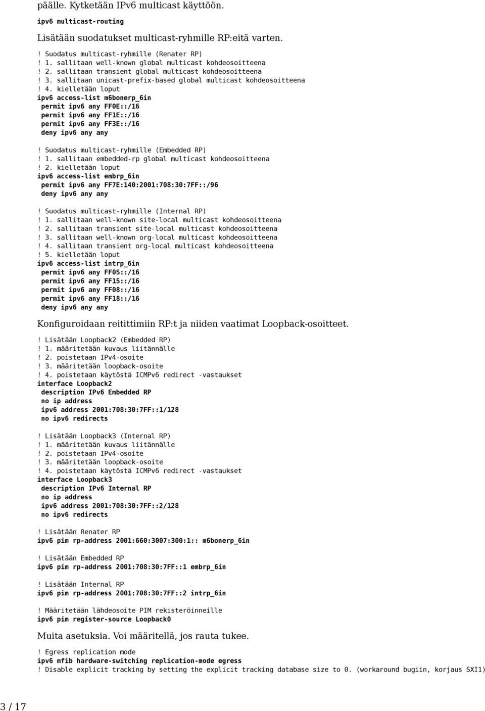 kielletään loput ipv6 access-list m6bonerp_6in permit ipv6 any FF0E::/16 permit ipv6 any FF1E::/16 permit ipv6 any FF3E::/16! Suodatus multicast-ryhmille (Embedded RP)! 1.