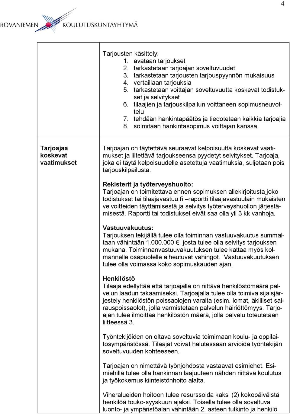 solmitaan hankintasopimus voittajan kanssa. Tarjoajaa koskevat vaatimukset Tarjoajan on täytettävä seuraavat kelpoisuutta koskevat vaatimukset ja liitettävä tarjoukseensa pyydetyt selvitykset.