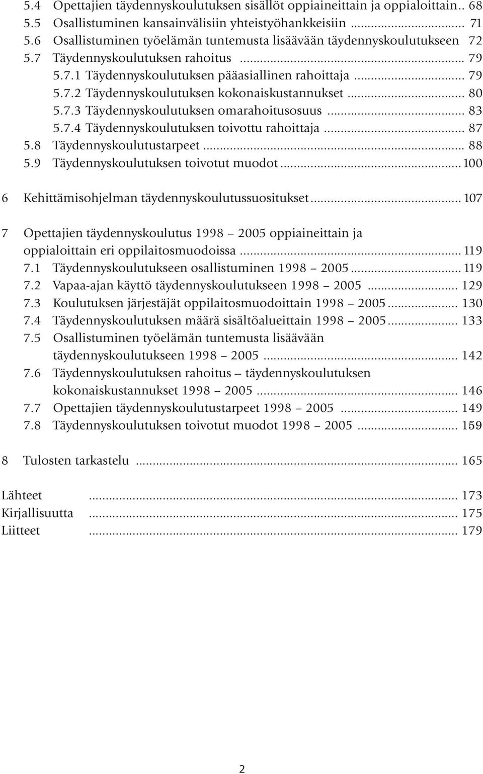 .. 80 5.7.3 Täydennyskoulutuksen omarahoitusosuus... 83 5.7.4 Täydennyskoulutuksen toivottu rahoittaja... 87 5.8 Täydennyskoulutustarpeet... 88 5.9 Täydennyskoulutuksen toivotut muodot.