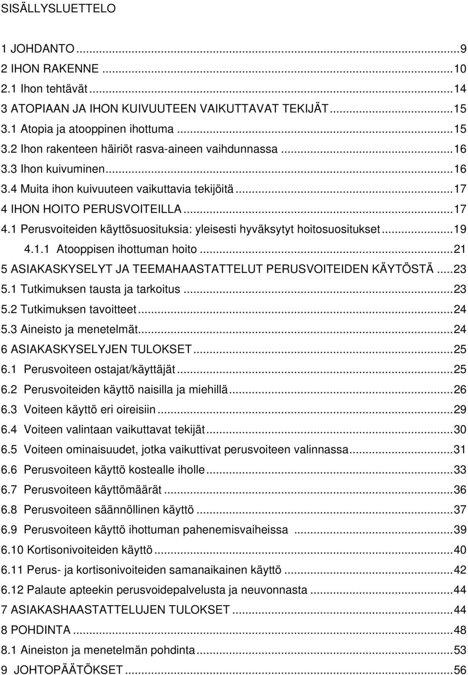 1.1 Atooppisen ihottuman hoito...21 5 ASIAKASKYSELYT JA TEEMAHAASTATTELUT PERUSVOITEIDEN KÄYTÖSTÄ...23 5.1 Tutkimuksen tausta ja tarkoitus...23 5.2 Tutkimuksen tavoitteet...24 5.