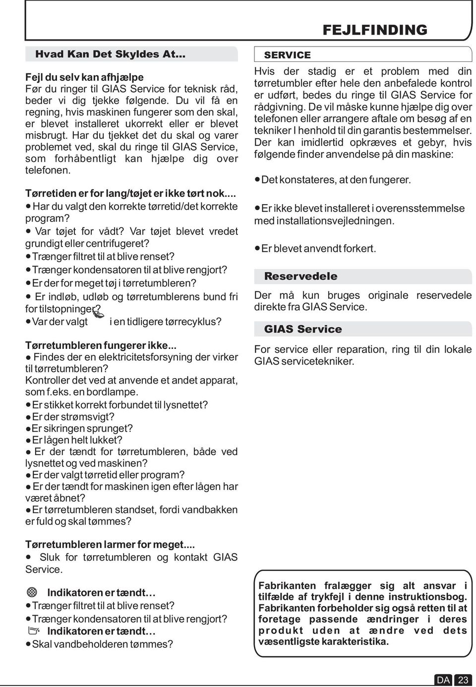Har du tjekket det du skal og varer problemet ved, skal du ringe til GIAS Service, som forhåbentligt kan hjælpe dig over telefonen. Tørretiden er for lang/tøjet er ikke tørt nok.