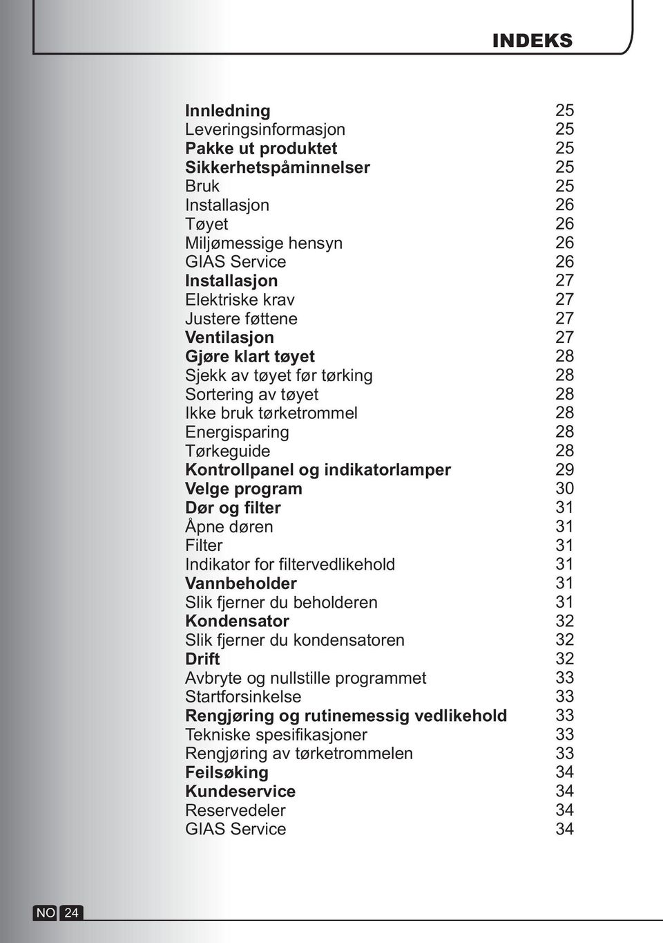 filtervedlikehold Vannbeholder Slik fjerner du beholderen Kondensator Slik fjerner du kondensatoren Drift Avbryte og nullstille programmet Startforsinkelse Rengjøring og rutinemessig vedlikehold
