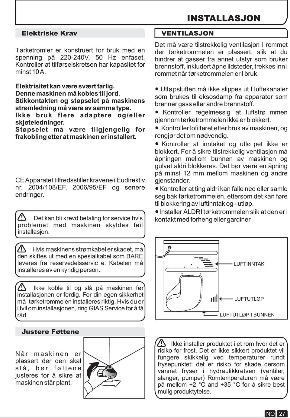 Støpselet må være tilgjengelig for frakobling etter at maskinen er installert. CE Apparatet tilfredsstiller kravene i Eudirektiv nr. 2004/108/EF, 2006/95/EF og senere endringer.