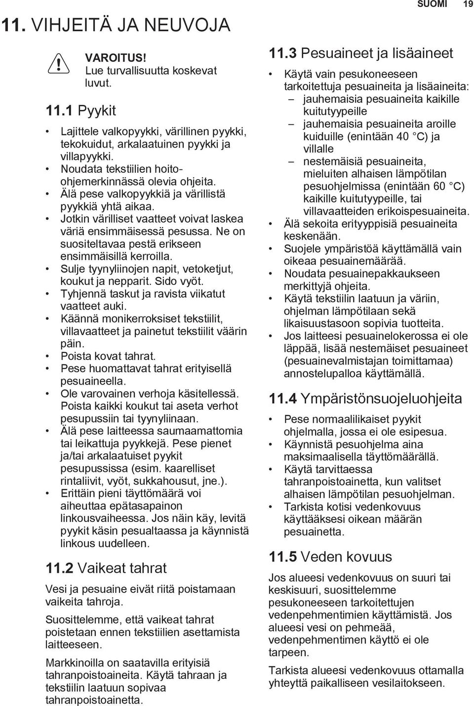 Ne on suositeltavaa pestä erikseen ensimmäisillä kerroilla. Sulje tyynyliinojen napit, vetoketjut, koukut ja nepparit. Sido vyöt. Tyhjennä taskut ja ravista viikatut vaatteet auki.