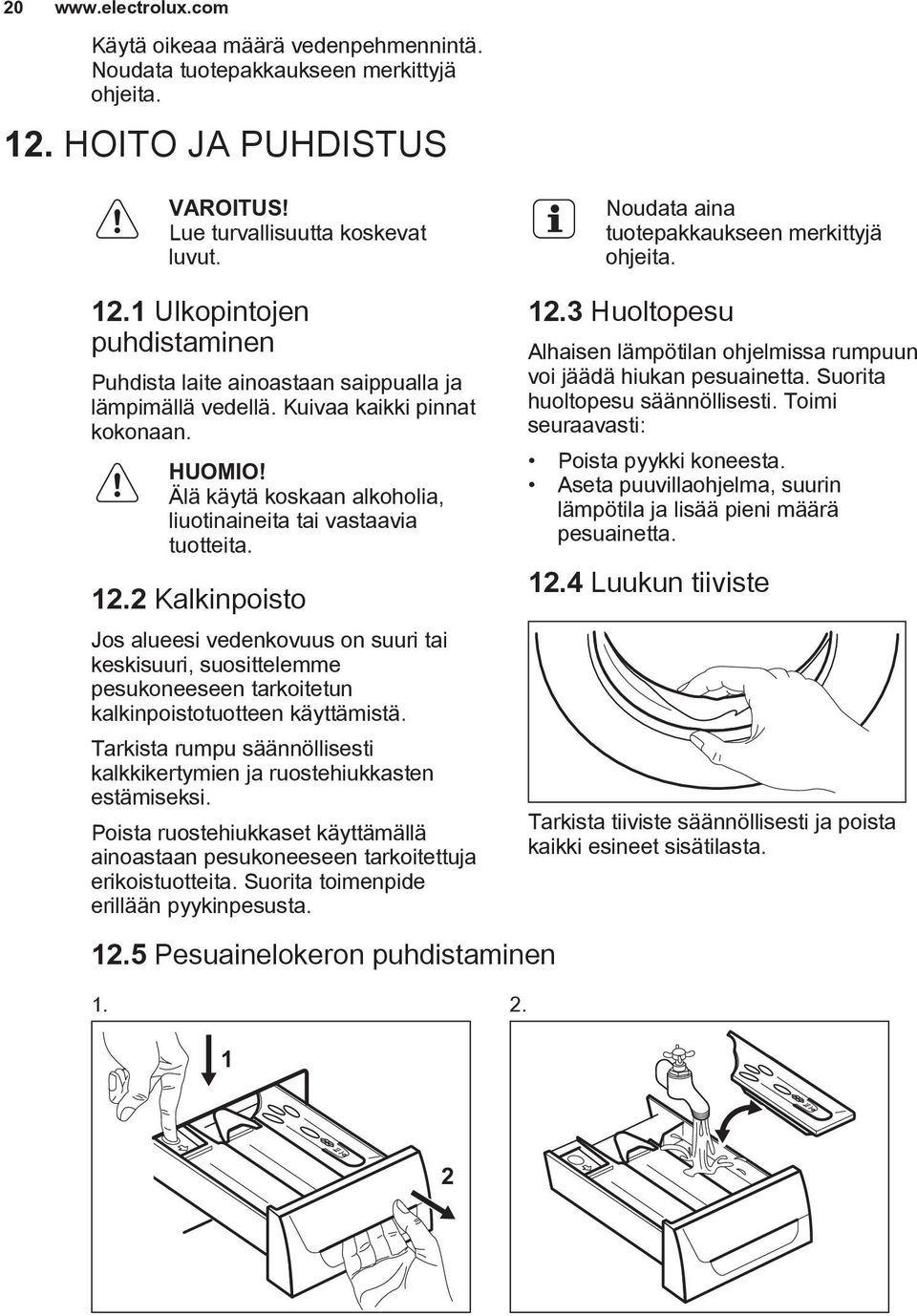 Älä käytä koskaan alkoholia, liuotinaineita tai vastaavia tuotteita. 12.