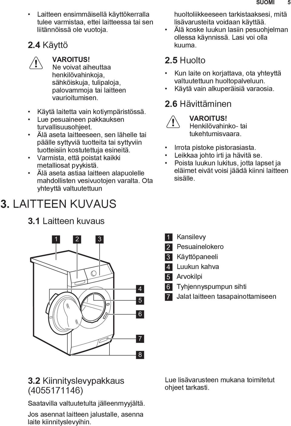 Älä aseta laitteeseen, sen lähelle tai päälle syttyviä tuotteita tai syttyviin tuotteisiin kostutettuja esineitä. Varmista, että poistat kaikki metalliosat pyykistä.