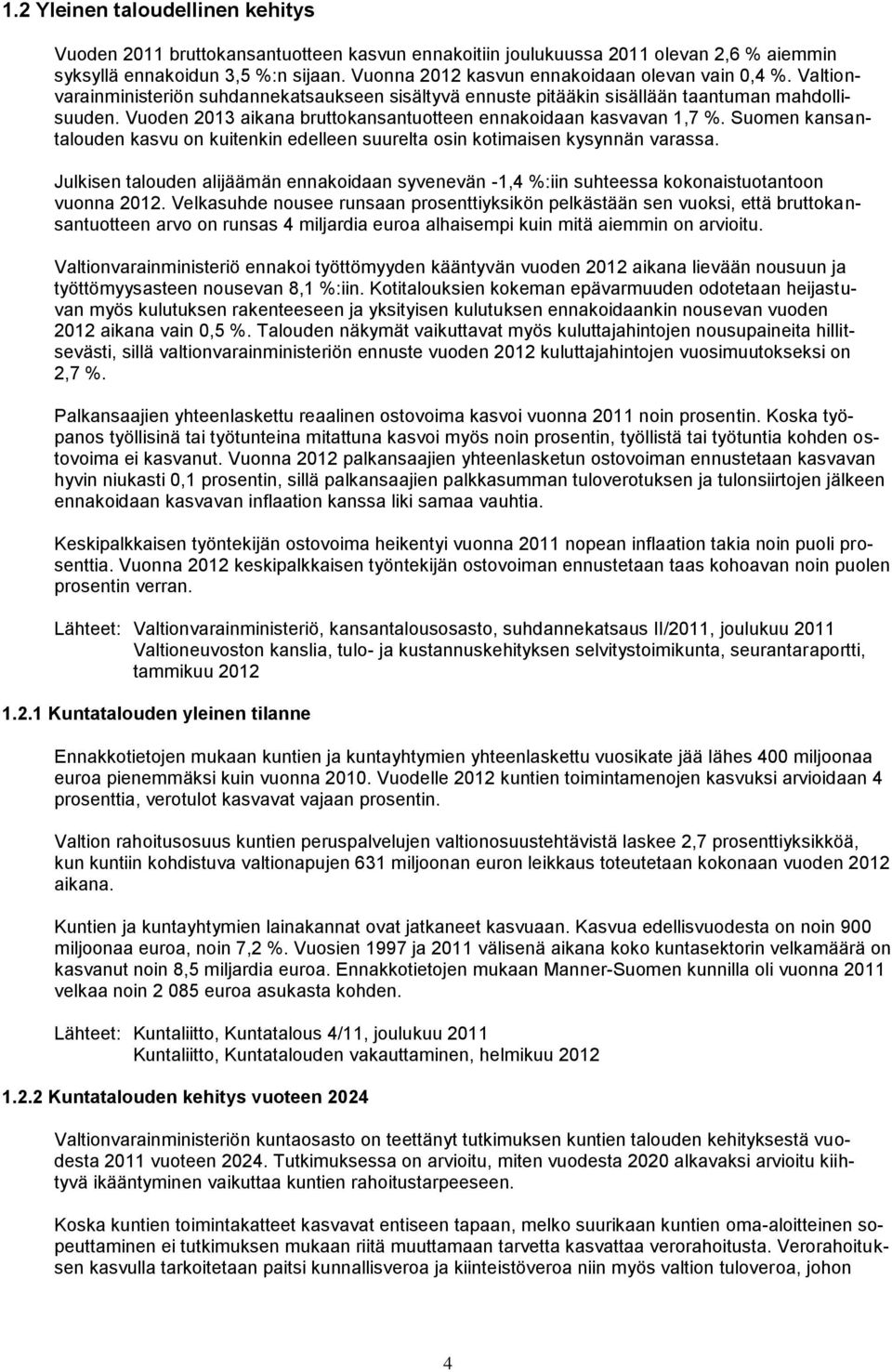 Vuoden 2013 aikana bruttokansantuotteen ennakoidaan kasvavan 1,7 %. Suomen kansantalouden kasvu on kuitenkin edelleen suurelta osin kotimaisen kysynnän varassa.