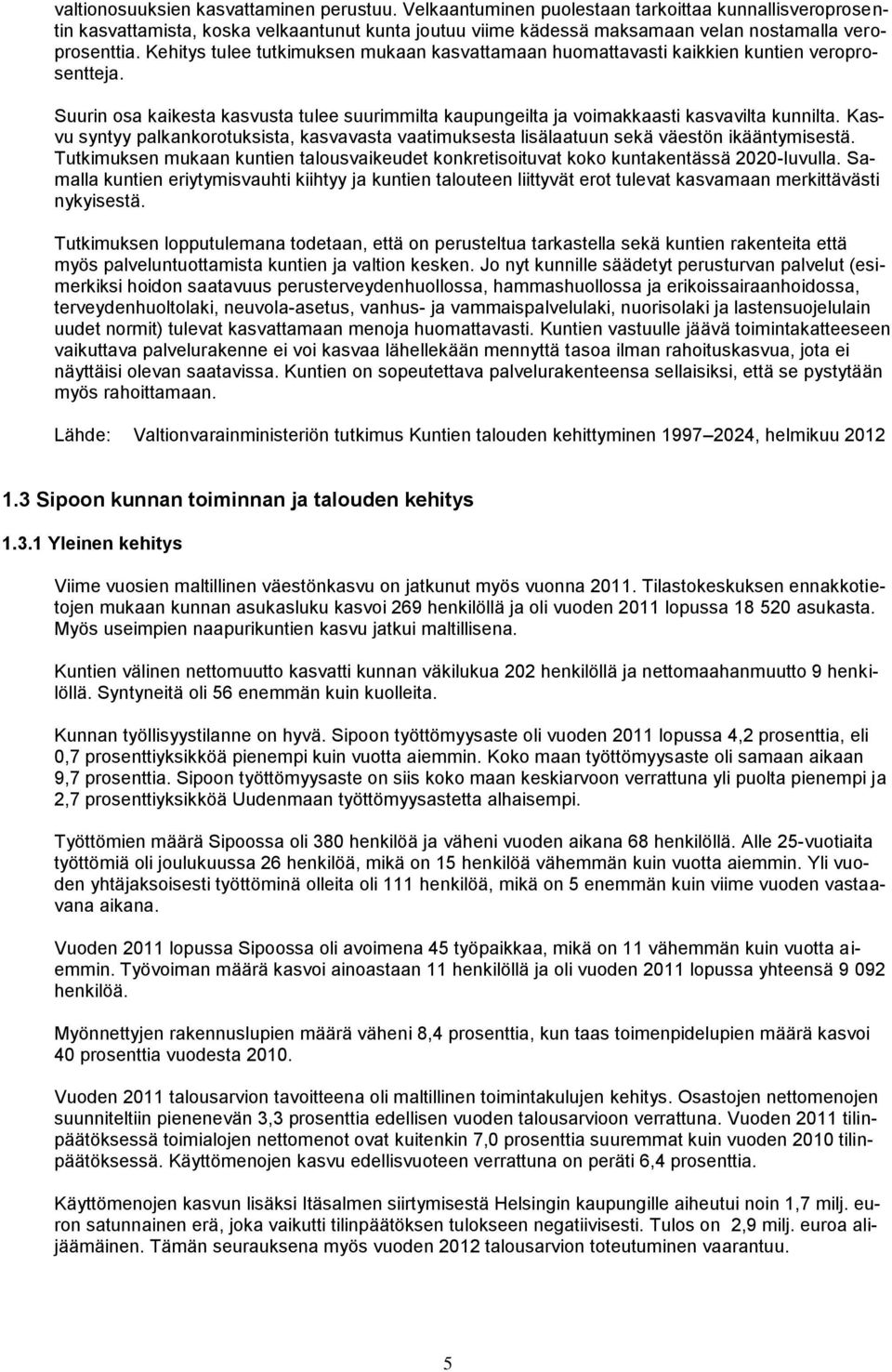 Kehitys tulee tutkimuksen mukaan kasvattamaan huomattavasti kaikkien kuntien veroprosentteja. Suurin osa kaikesta kasvusta tulee suurimmilta kaupungeilta ja voimakkaasti kasvavilta kunnilta.