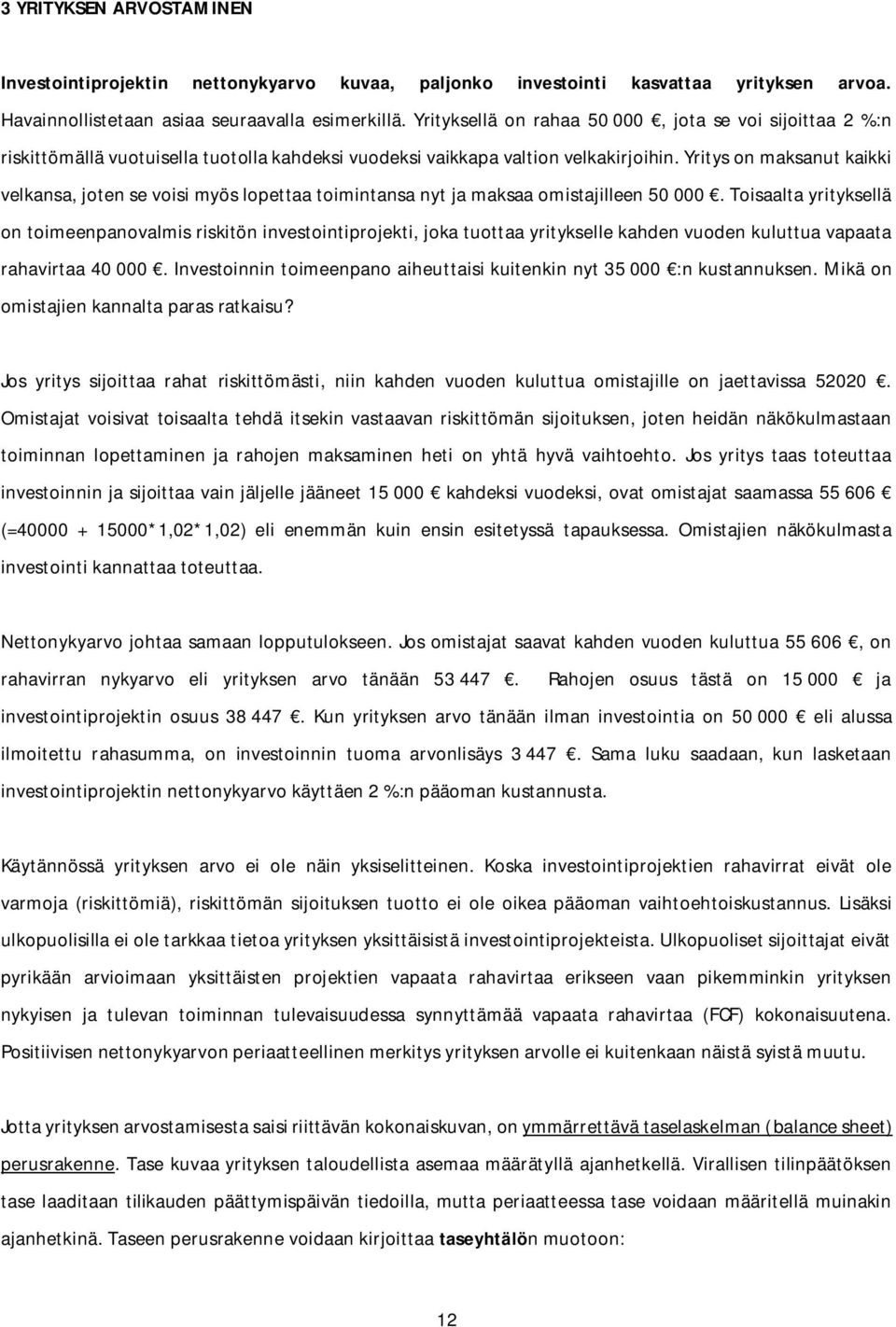 Yritys on maksanut kaikki velkansa, joten se voisi myös lopettaa toimintansa nyt ja maksaa omistajilleen 50 000.