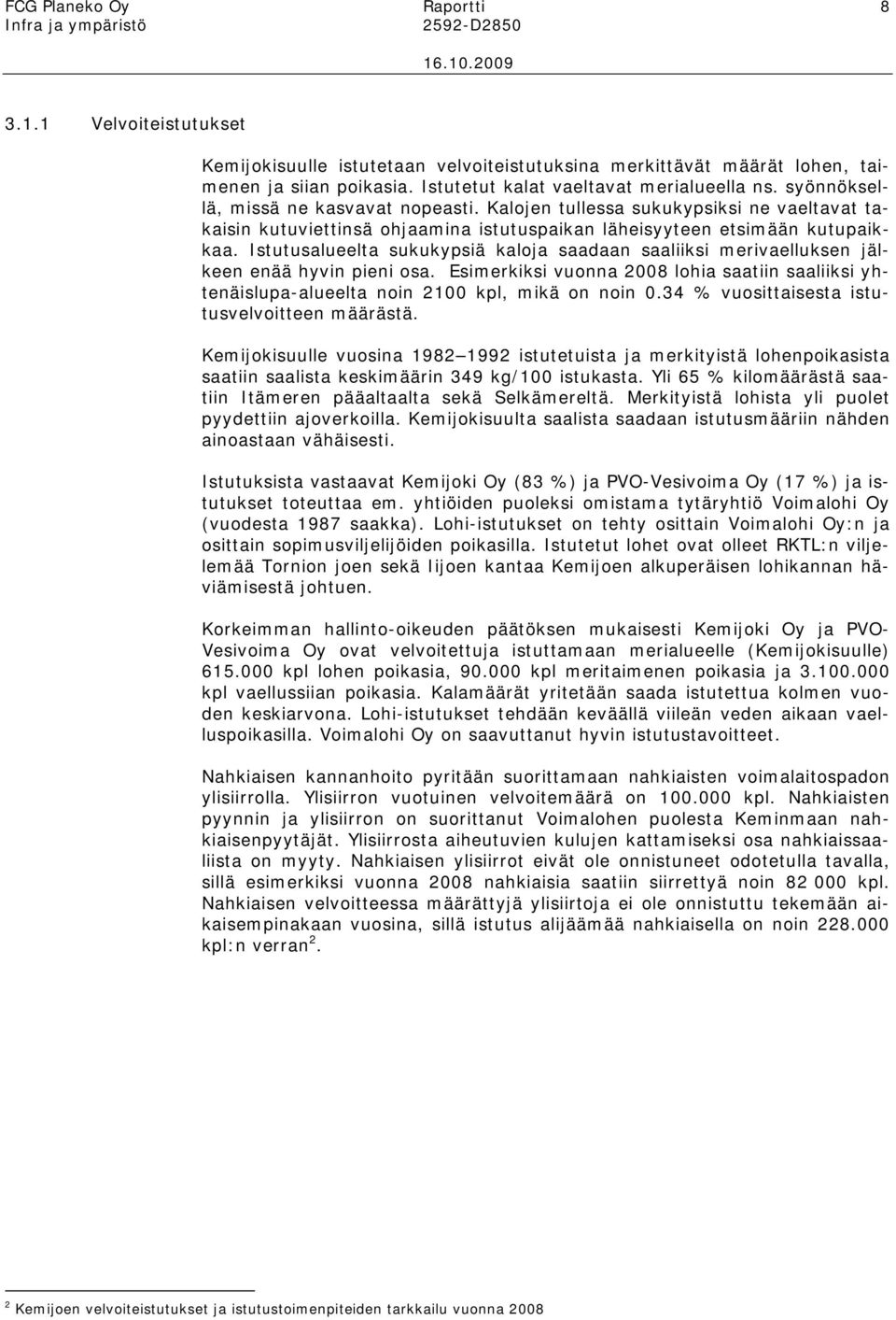 Istutusalueelta sukukypsiä kaloja saadaan saaliiksi merivaelluksen jälkeen enää hyvin pieni osa. Esimerkiksi vuonna 2008 lohia saatiin saaliiksi yhtenäislupa-alueelta noin 2100 kpl, mikä on noin 0.