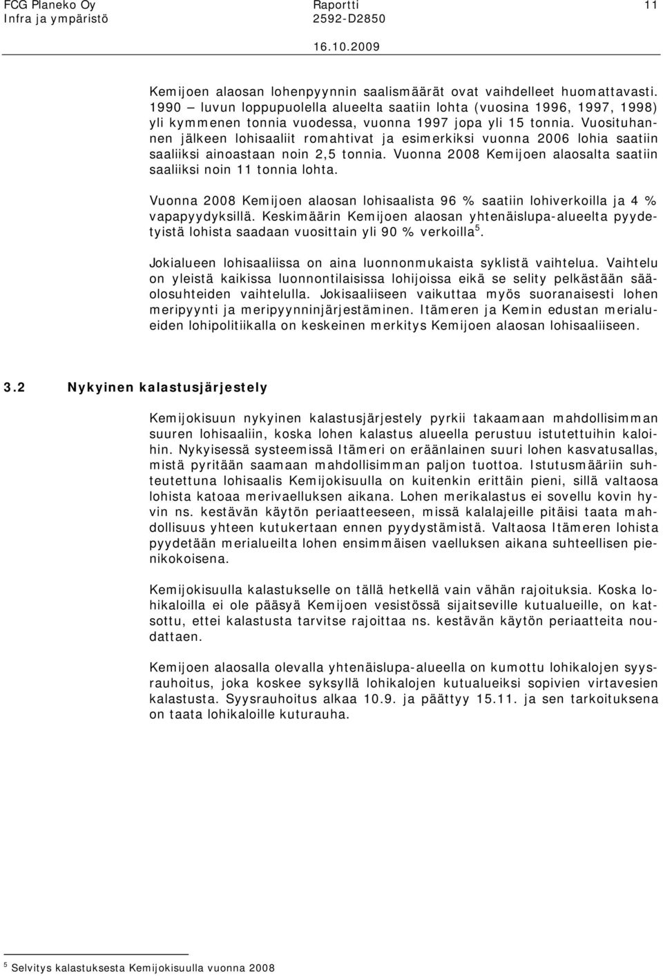 Vuosituhannen jälkeen lohisaaliit romahtivat ja esimerkiksi vuonna 2006 lohia saatiin saaliiksi ainoastaan noin 2,5 tonnia. Vuonna 2008 Kemijoen alaosalta saatiin saaliiksi noin 11 tonnia lohta.