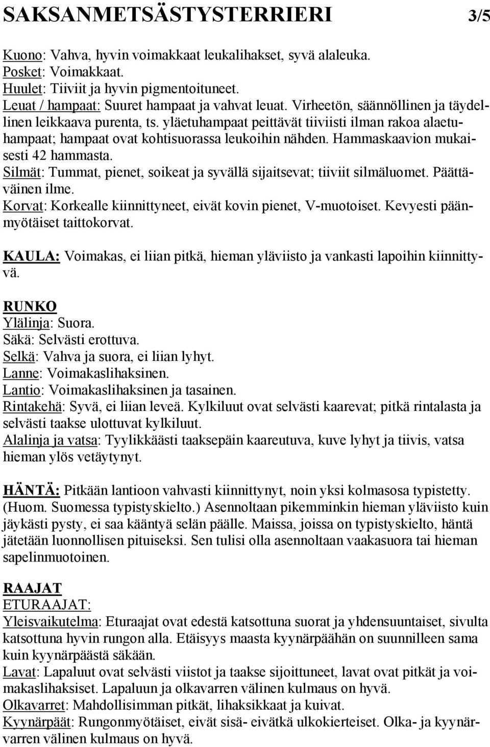 Hammaskaavion mukaisesti 42 hammasta. Silmät: Tummat, pienet, soikeat ja syvällä sijaitsevat; tiiviit silmäluomet. Päättäväinen ilme. Korvat: Korkealle kiinnittyneet, eivät kovin pienet, V-muotoiset.