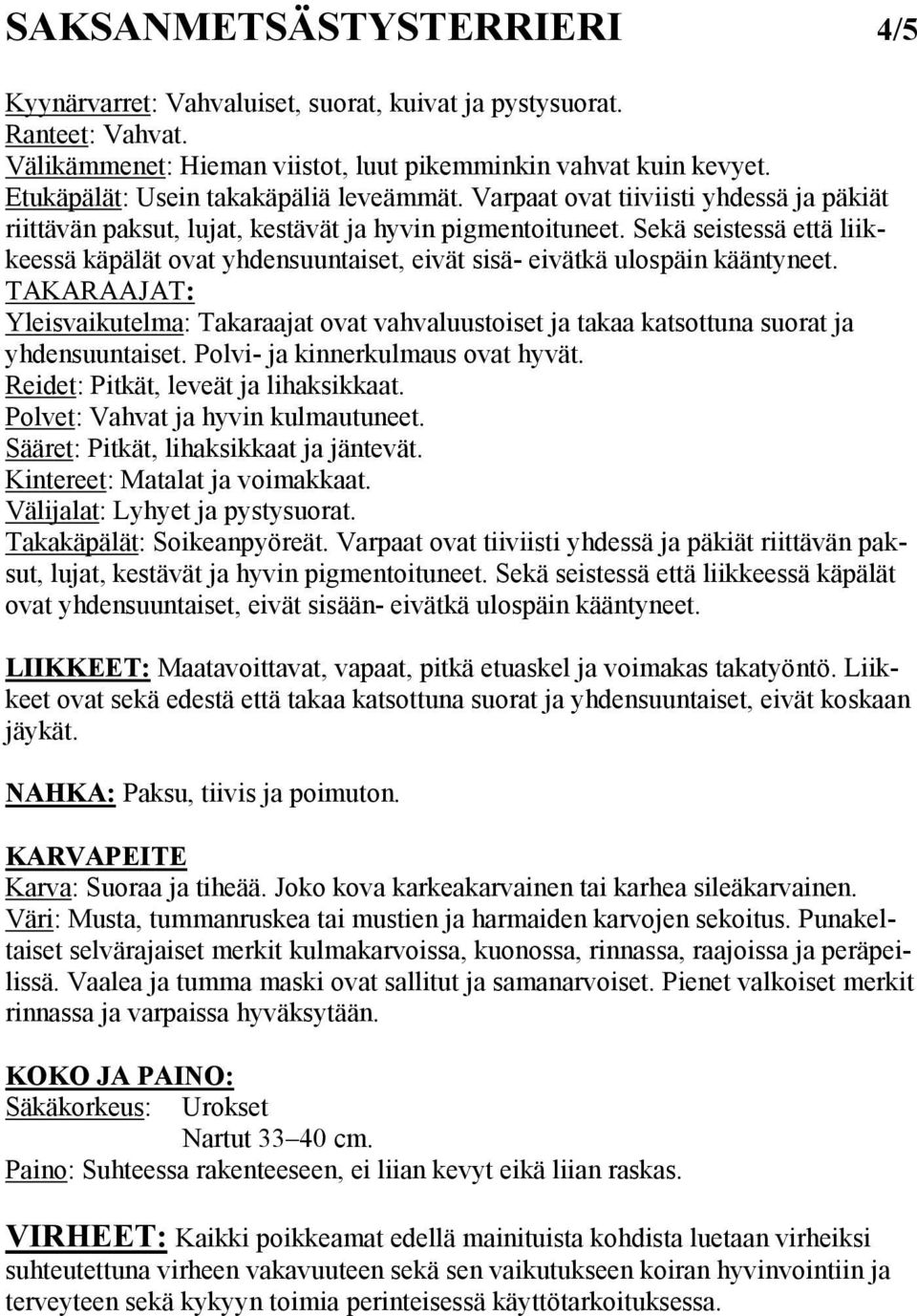 Sekä seistessä että liikkeessä käpälät ovat yhdensuuntaiset, eivät sisä- eivätkä ulospäin kääntyneet.