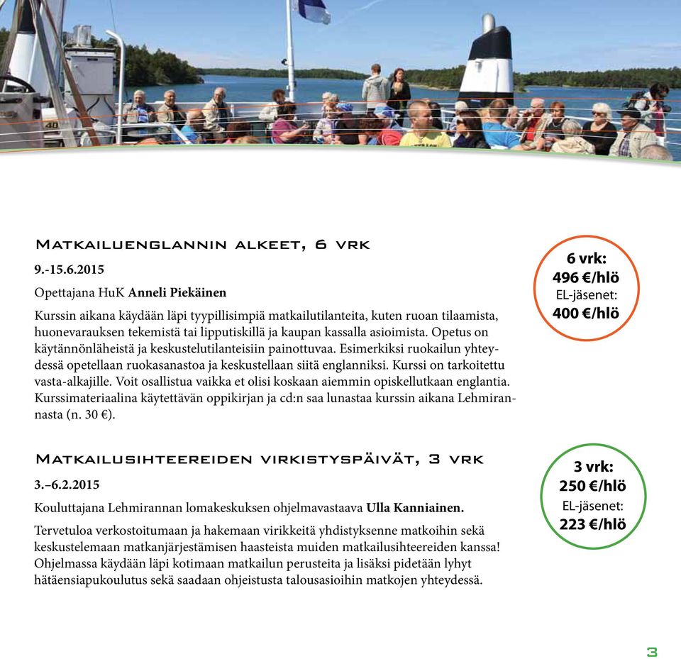 2015 Opettajana HuK Anneli Piekäinen Kurssin aikana käydään läpi tyypillisimpiä matkailutilanteita, kuten ruoan tilaamista, huonevarauksen tekemistä tai lipputiskillä ja kaupan kassalla asioimista.