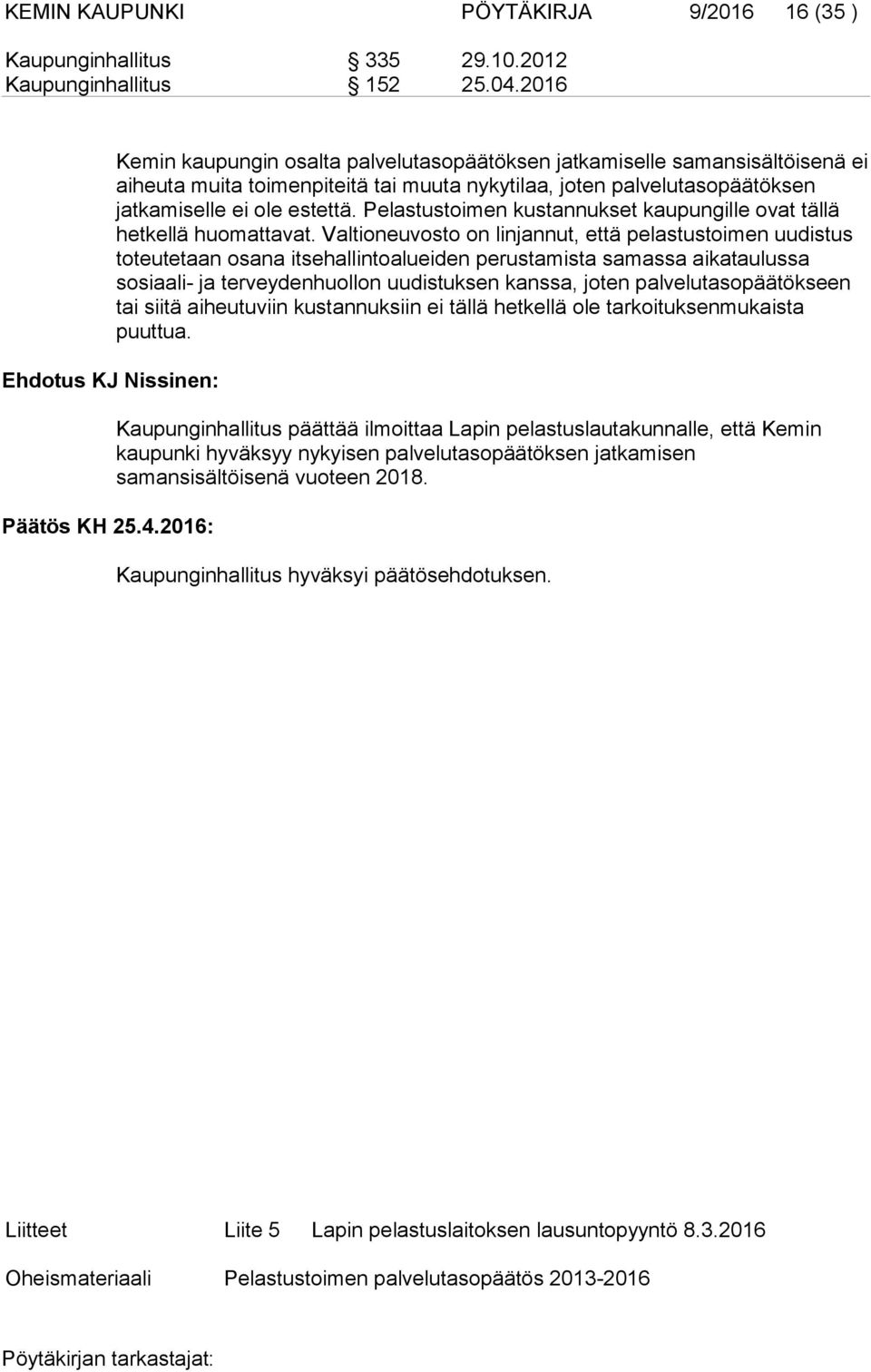 2016: Kemin kaupungin osalta palvelutasopäätöksen jatkamiselle samansisältöisenä ei aiheuta muita toimenpiteitä tai muuta nykytilaa, joten palvelutasopäätöksen jatkamiselle ei ole estettä.