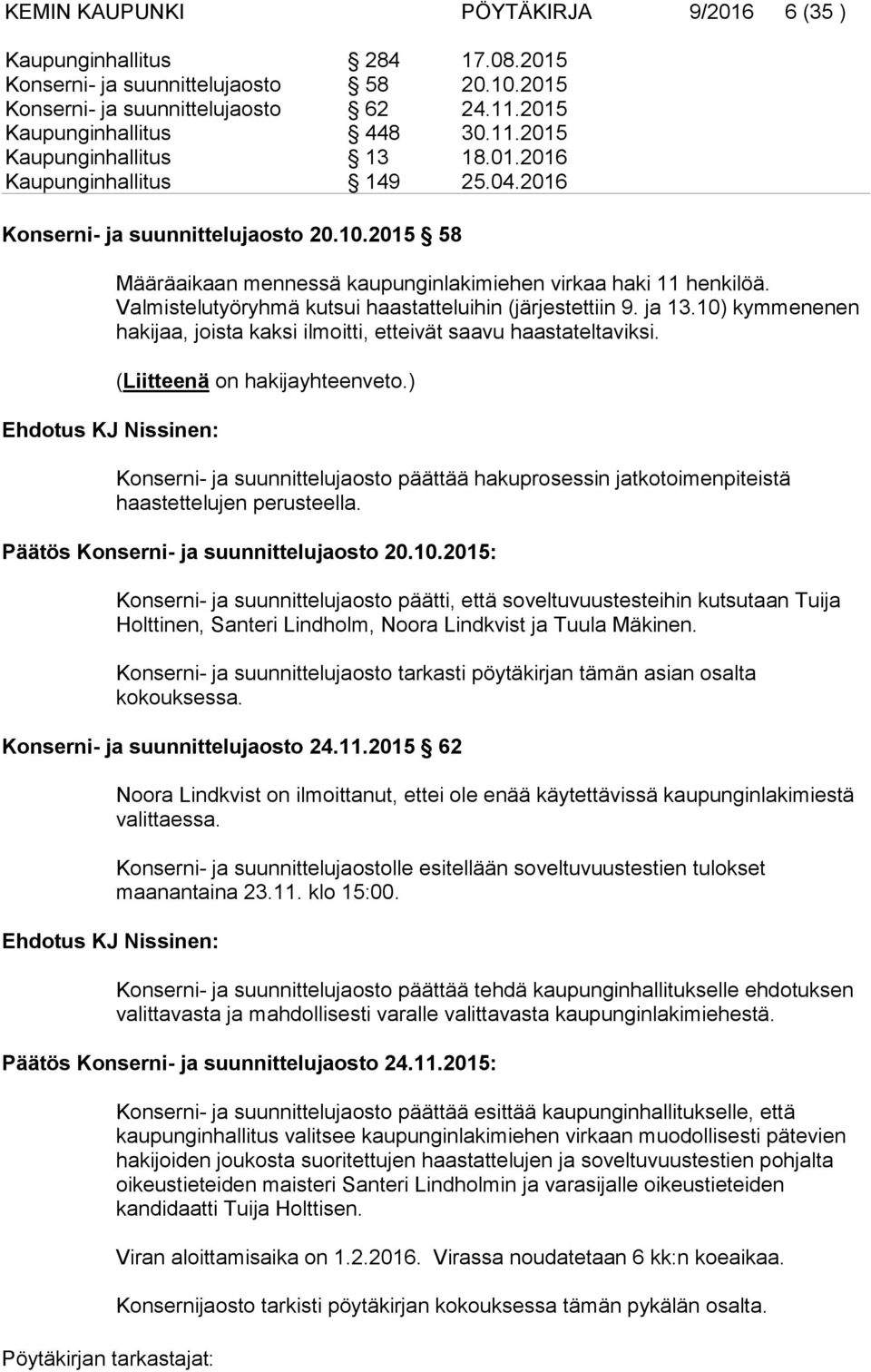Valmistelutyöryhmä kutsui haastatteluihin (järjestettiin 9. ja 13.10) kymmenenen hakijaa, joista kaksi ilmoitti, etteivät saavu haastateltaviksi. (Liitteenä on hakijayhteenveto.
