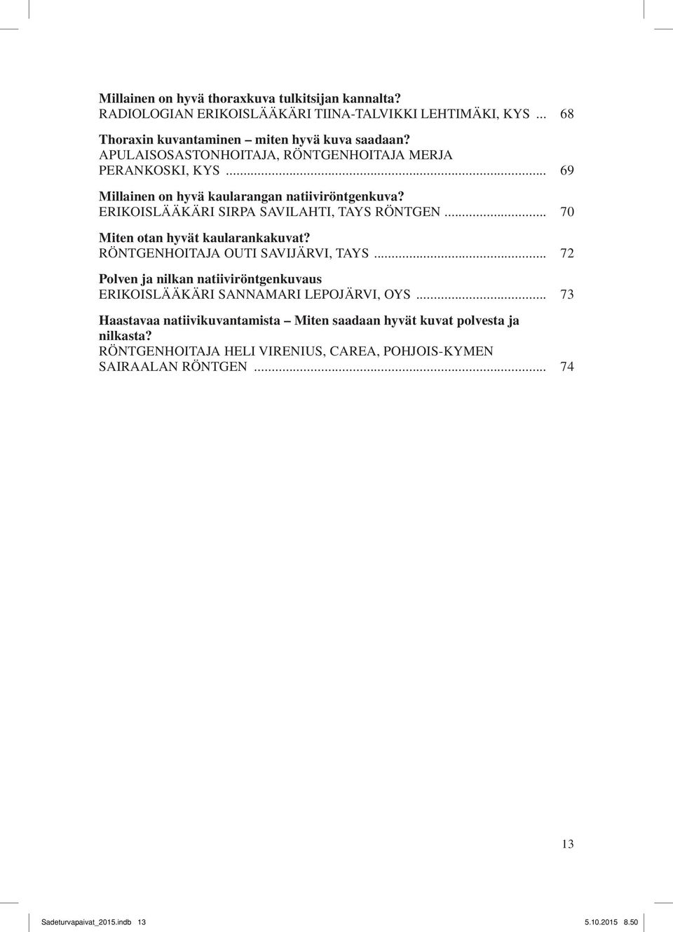 .. 70 Miten otan hyvät kaularankakuvat? Röntgenhoitaja Outi Savijärvi, Tays... 72 Polven ja nilkan natiiviröntgenkuvaus Erikoislääkäri Sannamari Lepojärvi, OYS.