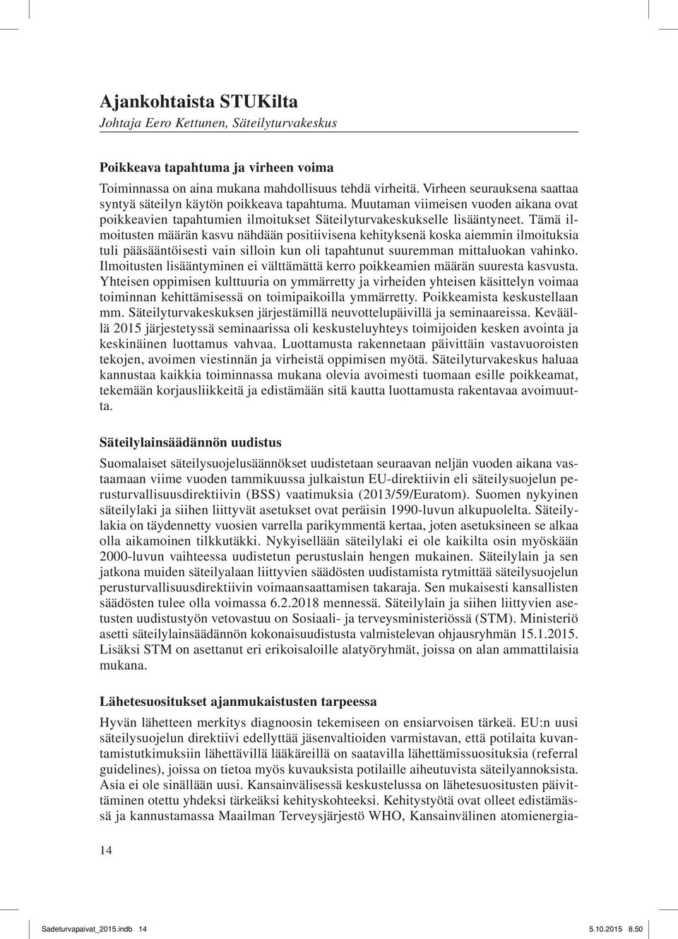 Tämä ilmoitusten määrän kasvu nähdään positiivisena kehityksenä koska aiemmin ilmoituksia tuli pääsääntöisesti vain silloin kun oli tapahtunut suuremman mittaluokan vahinko.