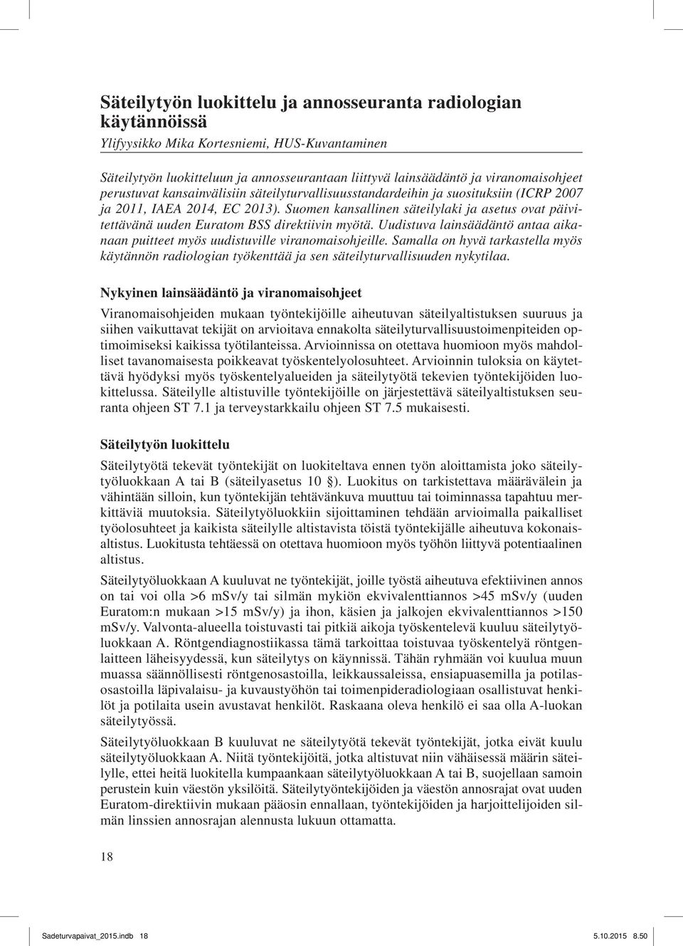 Suomen kansallinen säteilylaki ja asetus ovat päivitettävänä uuden Euratom BSS direktiivin myötä. Uudistuva lainsäädäntö antaa aikanaan puitteet myös uudistuville viranomaisohjeille.