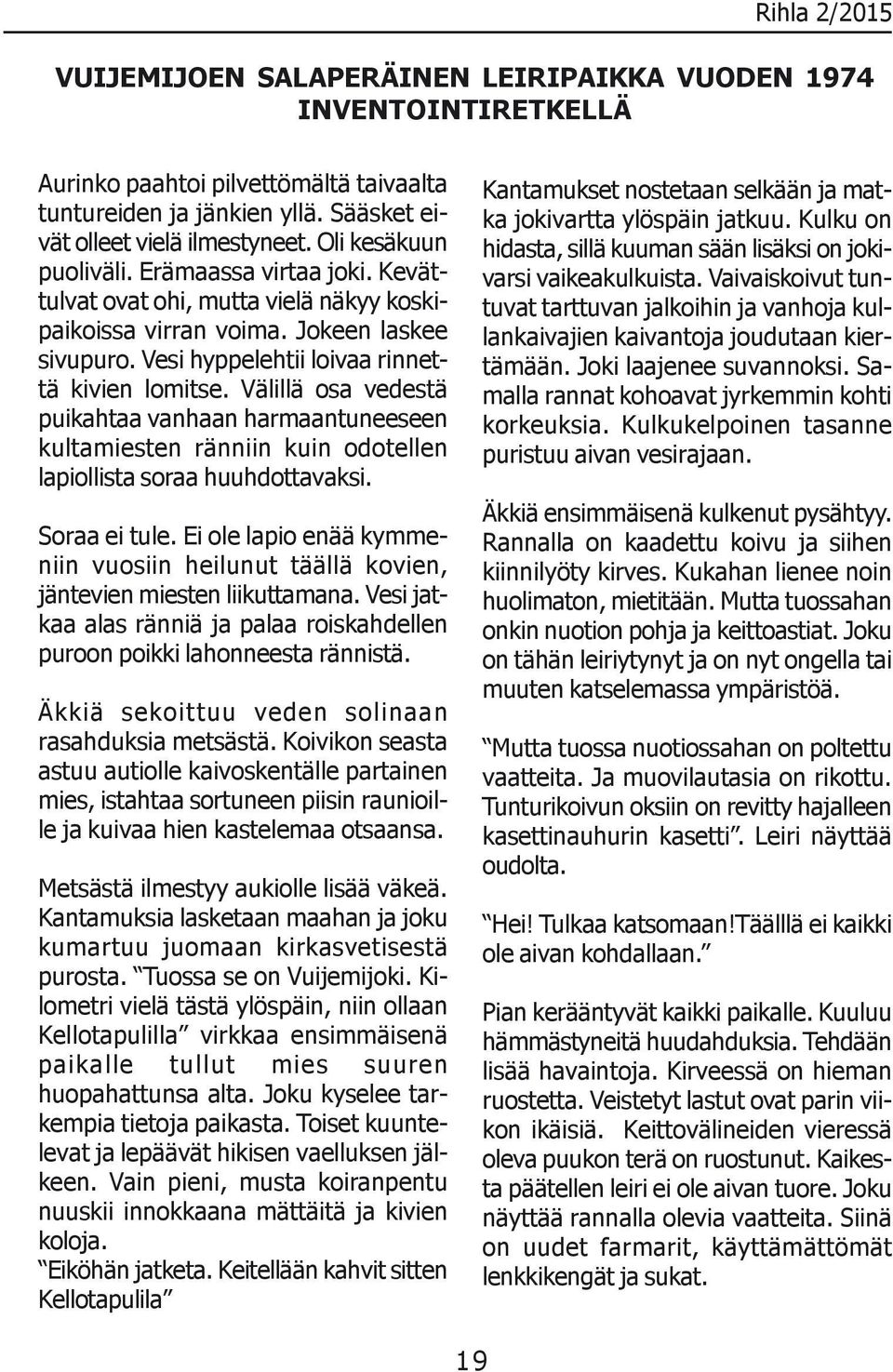 Välillä osa vedestä puikahtaa vanhaan harmaantuneeseen kultamiesten ränniin kuin odotellen lapiollista soraa huuhdottavaksi. Soraa ei tule.