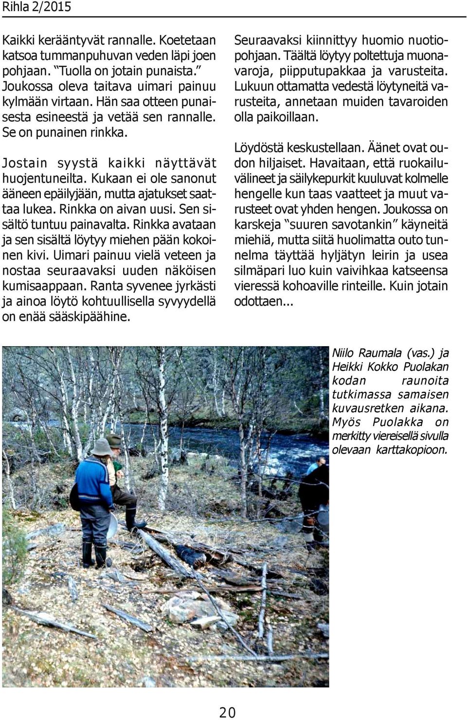 Kukaan ei ole sanonut ääneen epäilyjään, mutta ajatukset saattaa lukea. Rinkka on aivan uusi. Sen sisältö tuntuu painavalta. Rinkka avataan ja sen sisältä löytyy miehen pään kokoinen kivi.