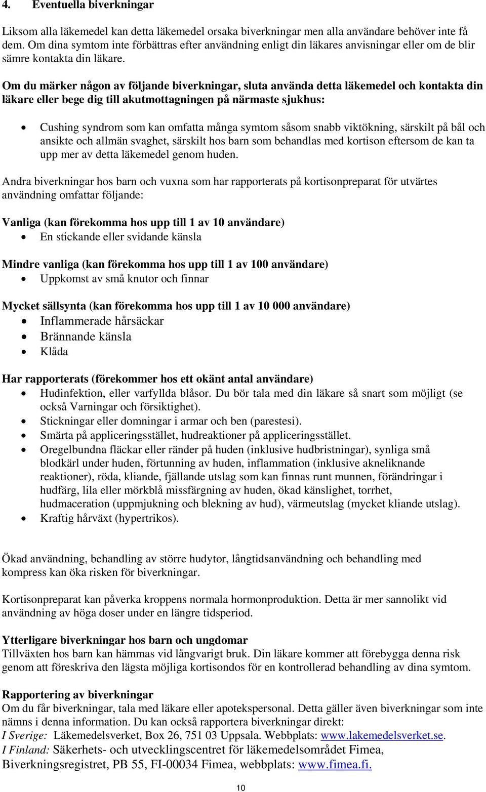 Om du märker någon av följande biverkningar, sluta använda detta läkemedel och kontakta din läkare eller bege dig till akutmottagningen på närmaste sjukhus: Cushing syndrom som kan omfatta många