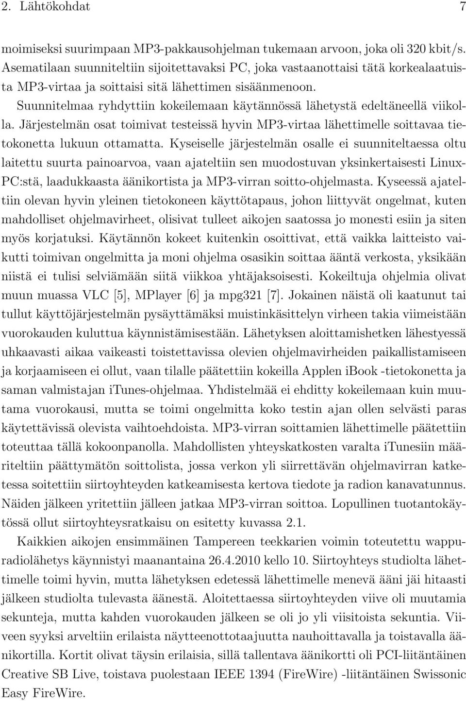 Suunnitelmaa ryhdyttiin kokeilemaan käytännössä lähetystä edeltäneellä viikolla. Järjestelmän osat toimivat testeissä hyvin MP3-virtaa lähettimelle soittavaa tietokonetta lukuun ottamatta.