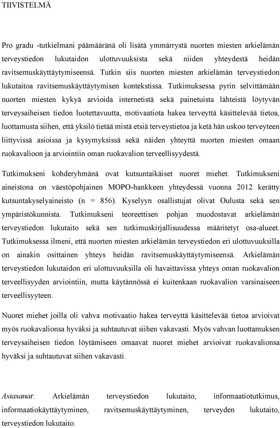 Tutkimuksessa pyrin selvittämään nuorten miesten kykyä arvioida internetistä sekä painetuista lähteistä löytyvän terveysaiheisen tiedon luotettavuutta, motivaatiota hakea terveyttä käsittelevää