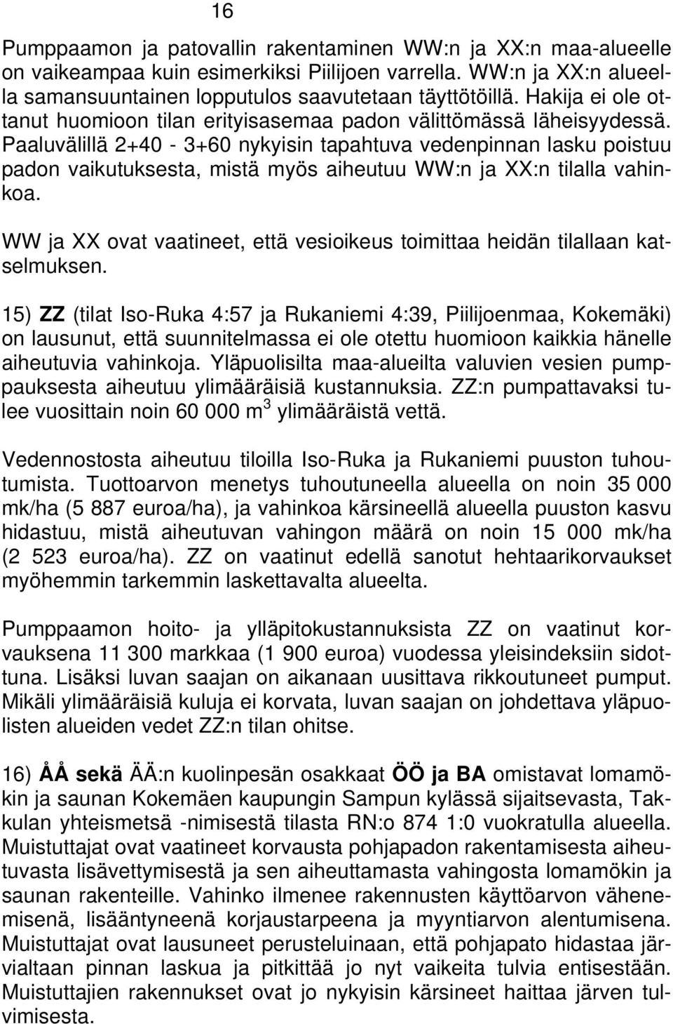 Paaluvälillä 2+40-3+60 nykyisin tapahtuva vedenpinnan lasku poistuu padon vaikutuksesta, mistä myös aiheutuu WW:n ja XX:n tilalla vahinkoa.