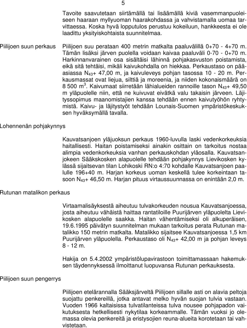 Tämän lisäksi järven puolella voidaan kaivaa paaluväli 0-70 - 0+70 m. Harkinnanvarainen osa sisältäisi lähinnä pohjakasvuston poistamista, eikä sitä tehtäisi, mikäli kaivukohdalla on hiekkaa.