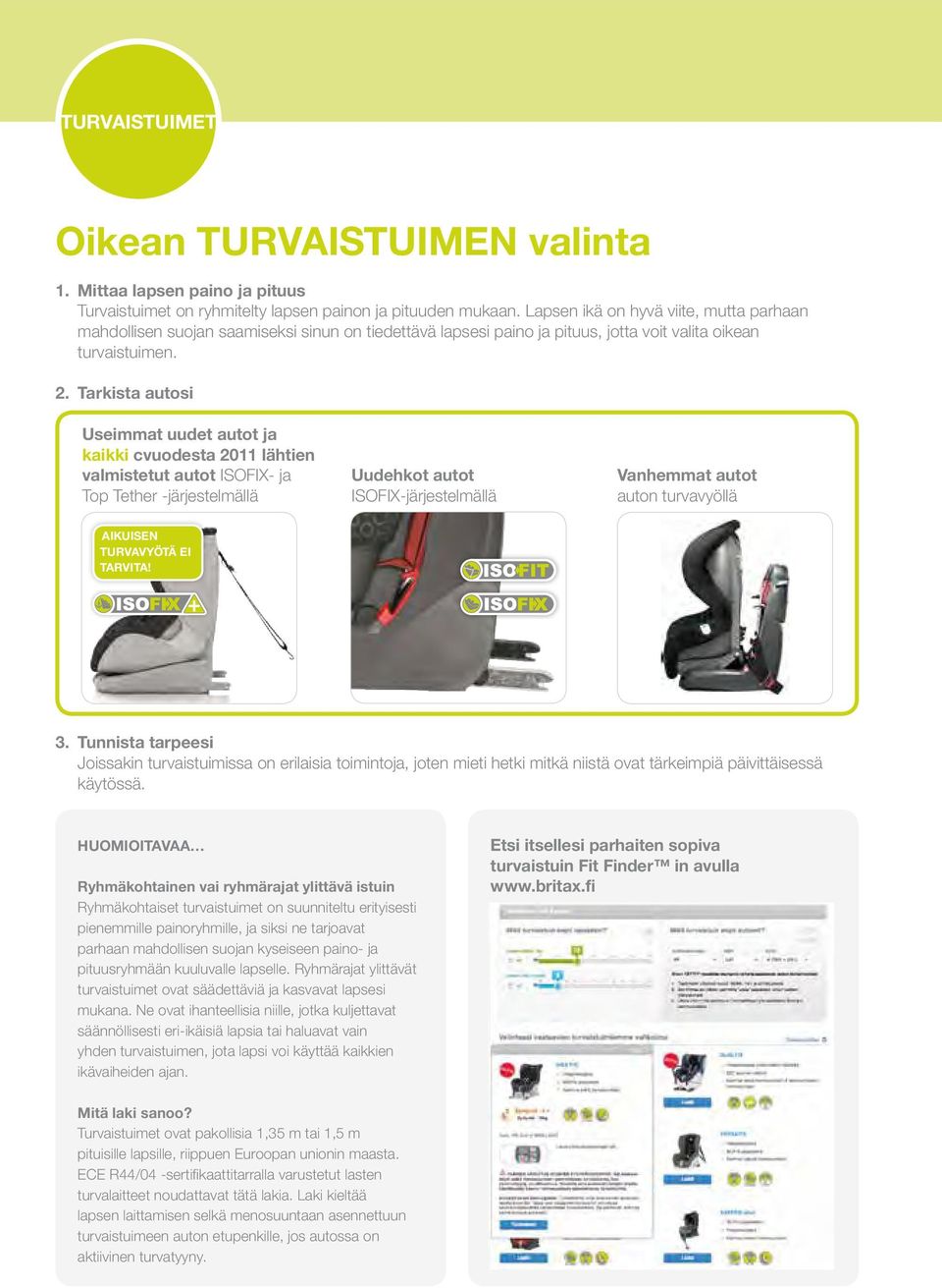 Tarkista autosi Useimmat uudet autot ja kaikki cvuodesta 2011 lähtien valmistetut autot ISOFIX- ja Top Tether -järjestelmällä Uudehkot autot ISOFIX-järjestelmällä Vanhemmat autot auton turvavyöllä