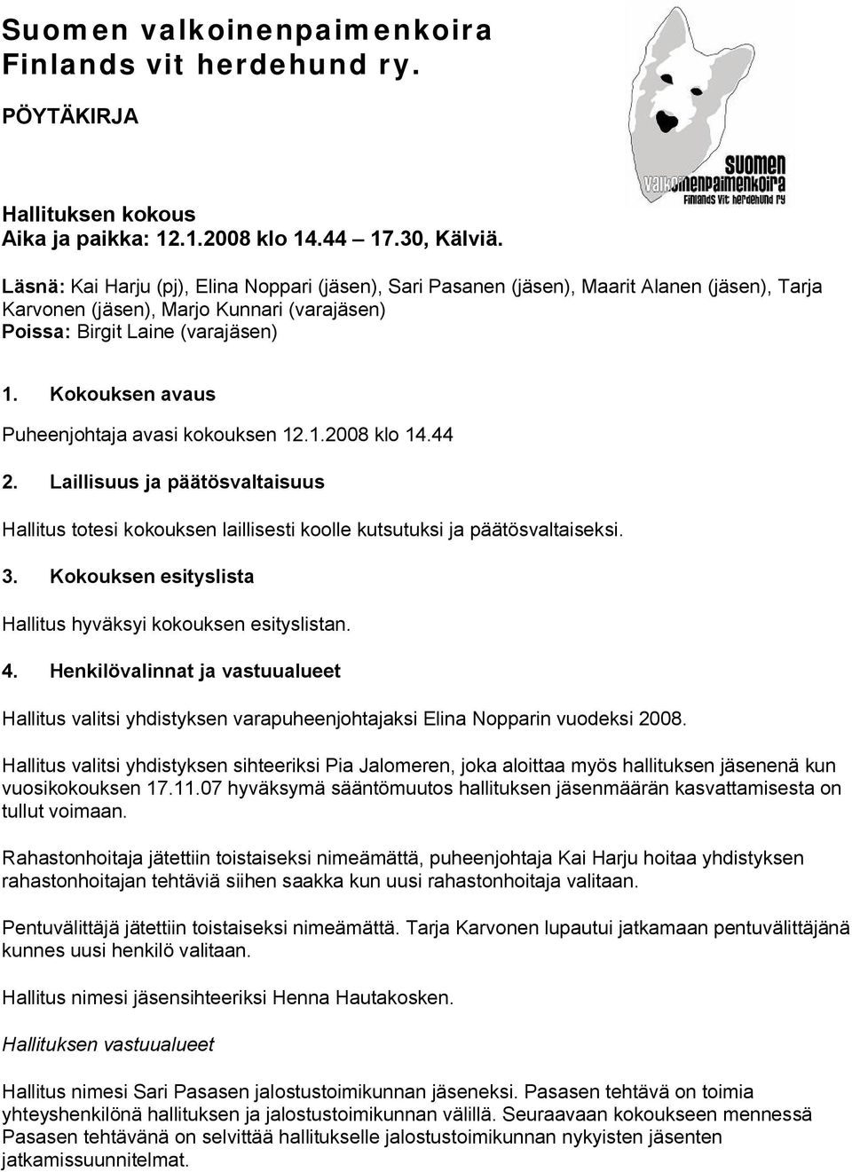 Kokouksen avaus Puheenjohtaja avasi kokouksen 12.1.2008 klo 14.44 2. Laillisuus ja päätösvaltaisuus Hallitus totesi kokouksen laillisesti koolle kutsutuksi ja päätösvaltaiseksi. 3.