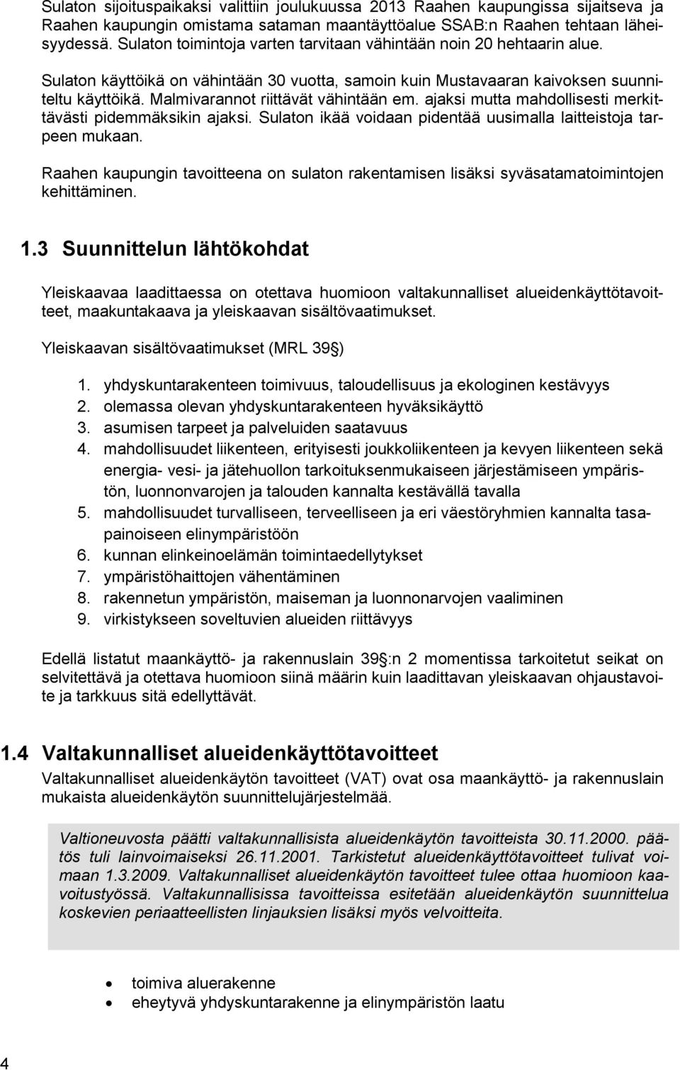 Malmivarannot riittävät vähintään em. ajaksi mutta mahdollisesti merkittävästi pidemmäksikin ajaksi. Sulaton ikää voidaan pidentää uusimalla laitteistoja tarpeen mukaan.