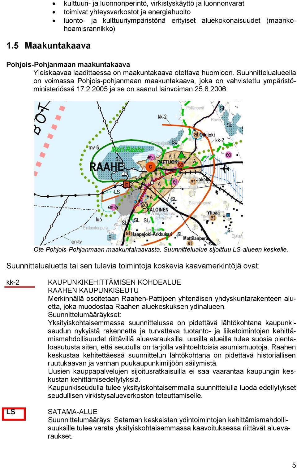 Suunnittelualueella on voimassa Pohjois-pohjanmaan maakuntakaava, joka on vahvistettu ympäristöministeriössä 17.2.2005 ja se on saanut lainvoiman 25.8.2006. Ote Pohjois-Pohjanmaan maakuntakaavasta.