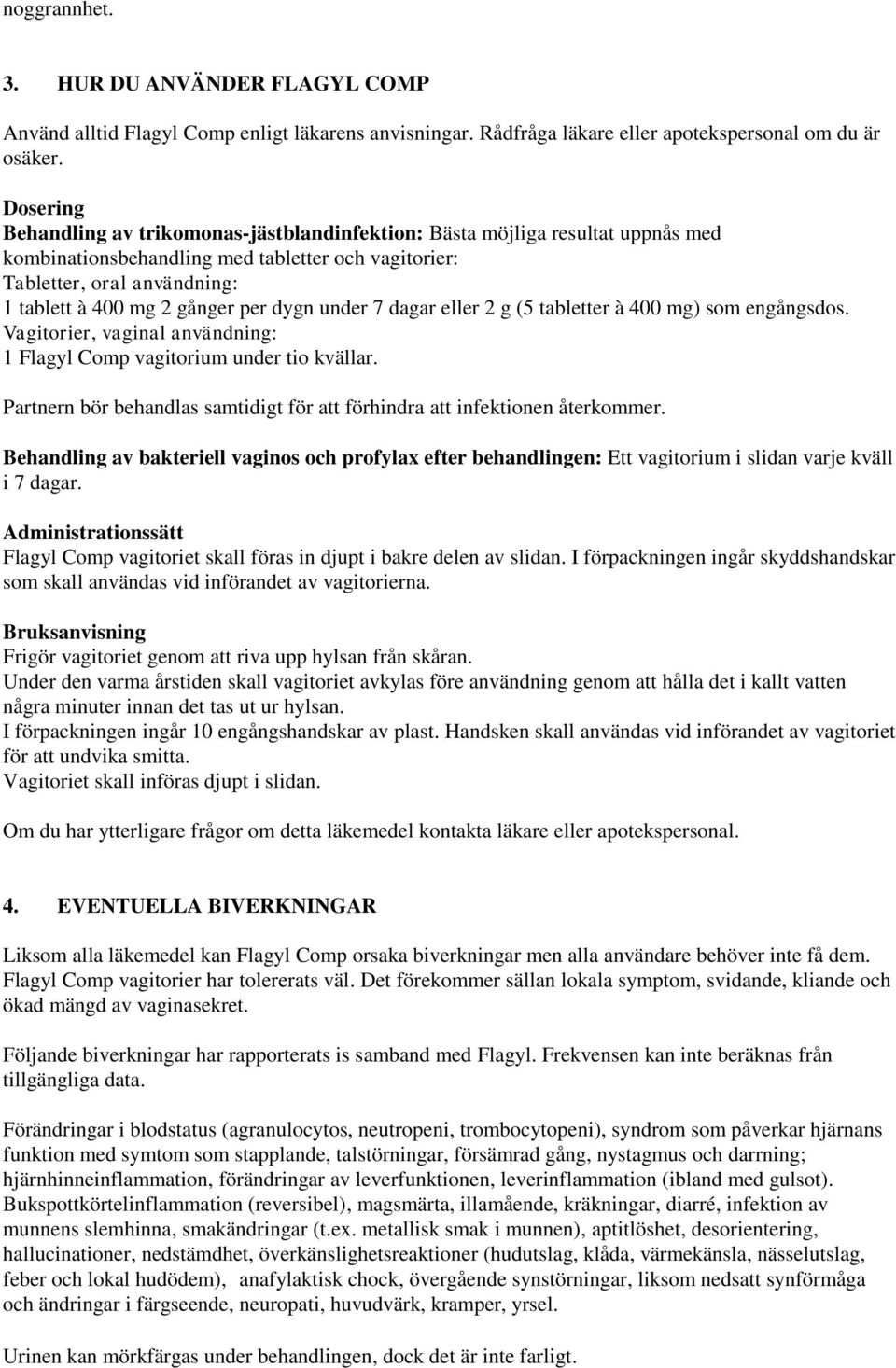 per dygn under 7 dagar eller 2 g (5 tabletter à 400 mg) som engångsdos. Vagitorier, vaginal användning: 1 Flagyl Comp vagitorium under tio kvällar.