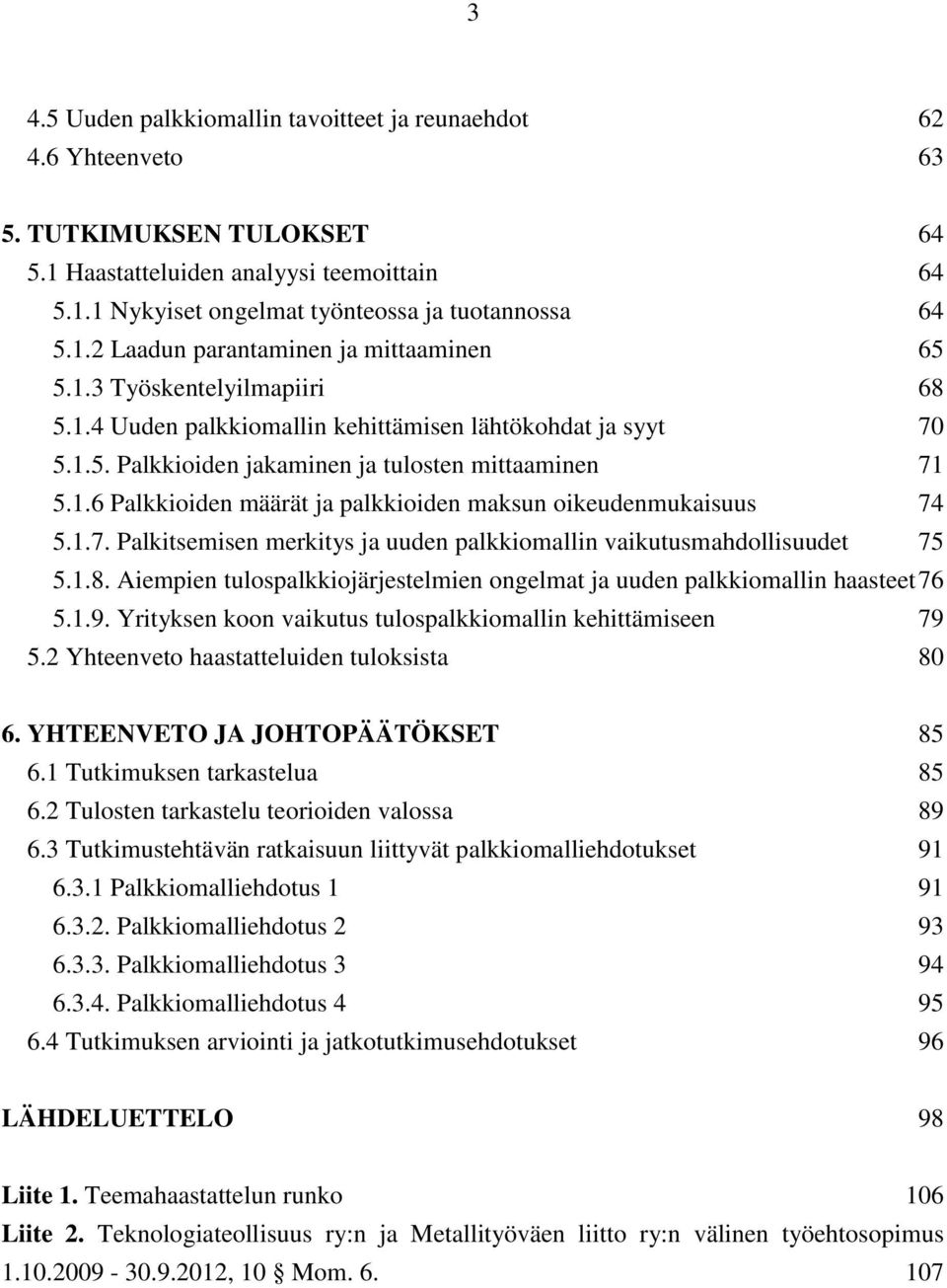 1.7. Palkitsemisen merkitys ja uuden palkkiomallin vaikutusmahdollisuudet 75 5.1.8. Aiempien tulospalkkiojärjestelmien ongelmat ja uuden palkkiomallin haasteet 76 5.1.9.