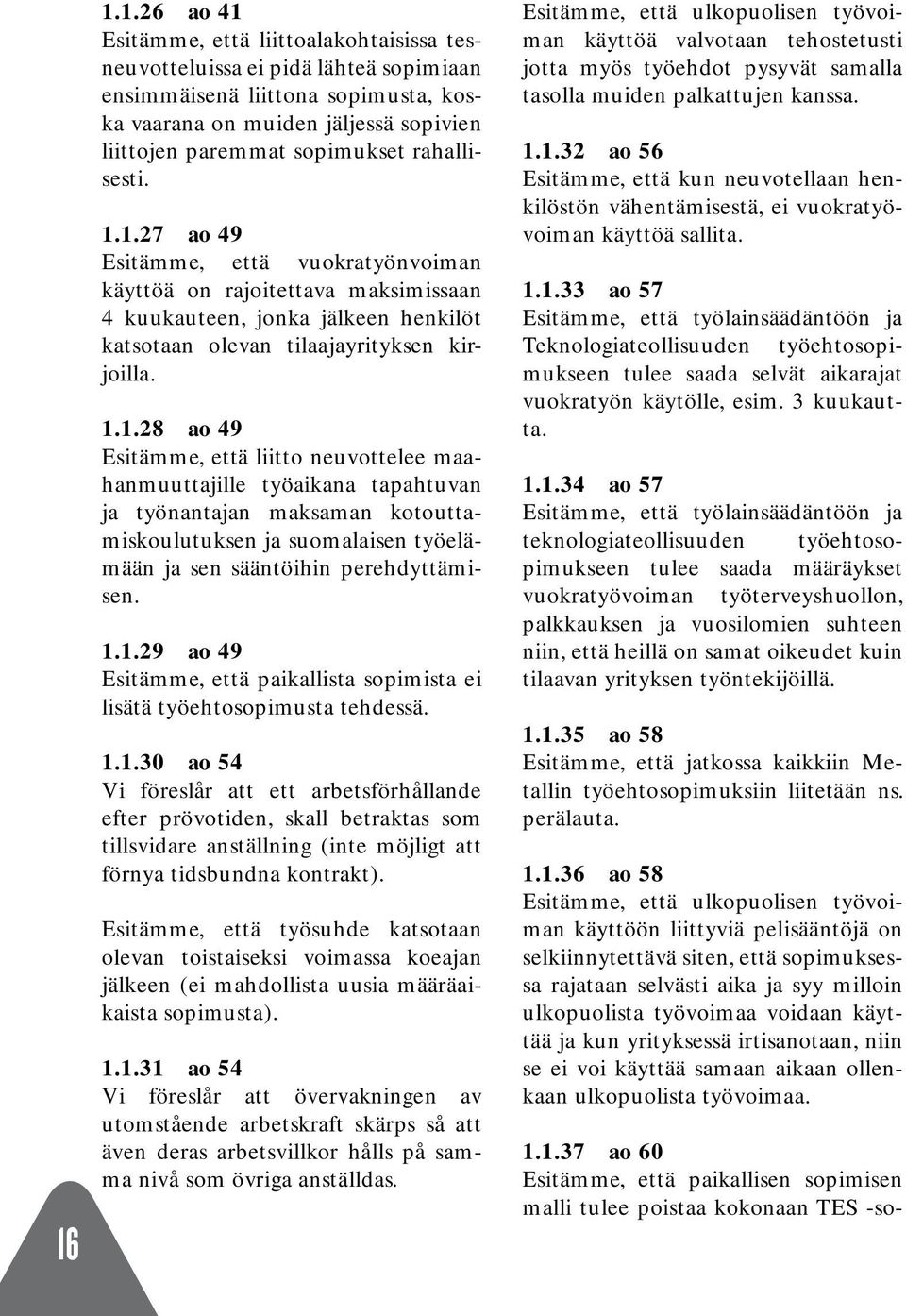 1.27 ao 49 Esitämme, että vuokratyönvoiman käyttöä on rajoitettava maksimissaan 4 kuukauteen, jonka jälkeen henkilöt katsotaan olevan tilaajayrityksen kirjoilla. 1.1.28 ao 49 Esitämme, että liitto neuvottelee maahanmuuttajille työaikana tapahtuvan ja työnantajan maksaman kotouttamiskoulutuksen ja suomalaisen työelämään ja sen sääntöihin perehdyttämisen.