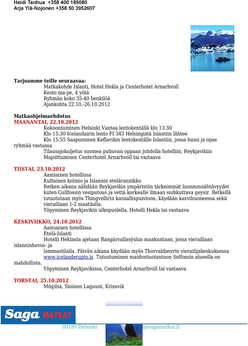 30 Klo 15:30 Icelandairin lento FI 343 Helsingistä Islantiin lähtee Klo 15:55 Saapuminen Keflavikin lentokentälle Islantiin, jossa bussi ja opas ryhmää vastassa Tilausajokuljetus suomea puhuvan