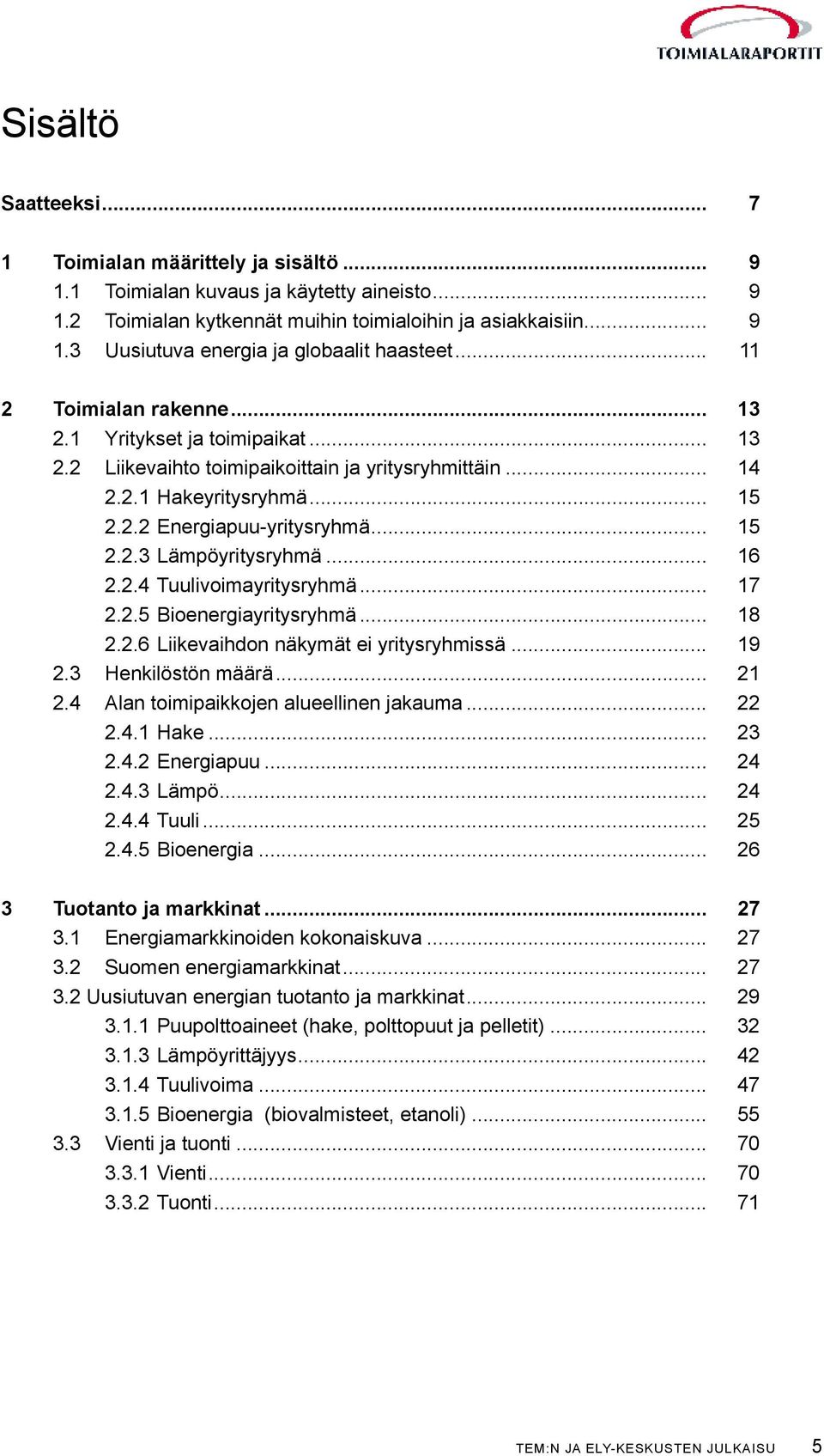 .. 16 2.2.4 Tuulivoimayritysryhmä... 17 2.2.5 Bioenergiayritysryhmä... 18 2.2.6 Liikevaihdon näkymät ei yritysryhmissä... 19 2.3 Henkilöstön määrä... 21 2.4 Alan toimipaikkojen alueellinen jakauma.