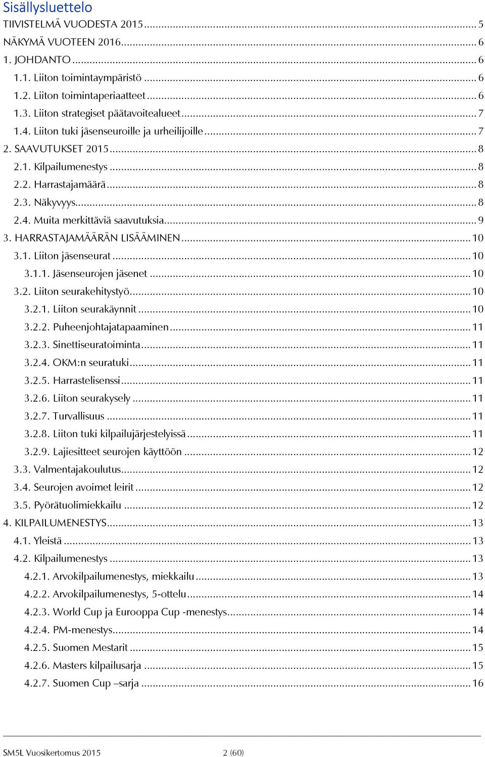 .. 9 3. HARRASTAJAMÄÄRÄN LISÄÄMINEN... 10 3.1. Liiton jäsenseurat... 10 3.1.1. Jäsenseurojen jäsenet... 10 3.2. Liiton seurakehitystyö... 10 3.2.1. Liiton seurakäynnit... 10 3.2.2. Puheenjohtajatapaaminen.