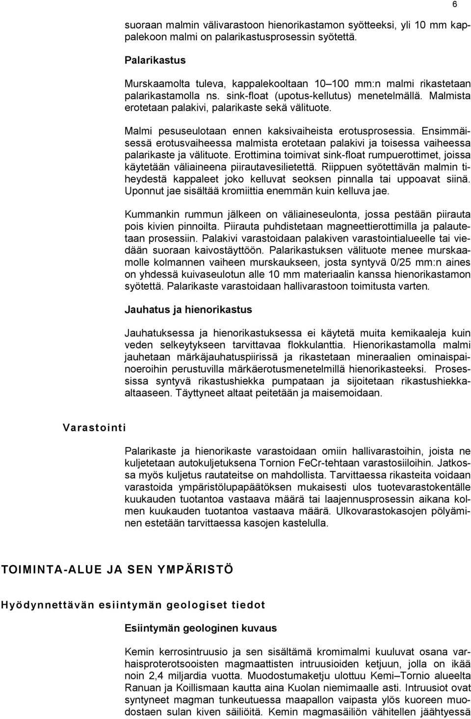 Malmi pesuseulotaan ennen kaksivaiheista erotusprosessia. Ensimmäisessä erotusvaiheessa malmista erotetaan palakivi ja toisessa vaiheessa palarikaste ja välituote.