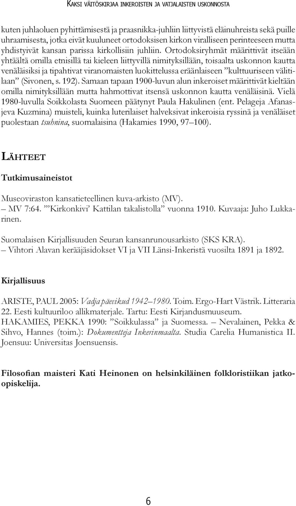 Ortodoksiryhmät määrittivät itseään yhtäältä omilla etnisillä tai kieleen liittyvillä nimityksillään, toisaalta uskonnon kautta venäläisiksi ja tipahtivat viranomaisten luokittelussa eräänlaiseen