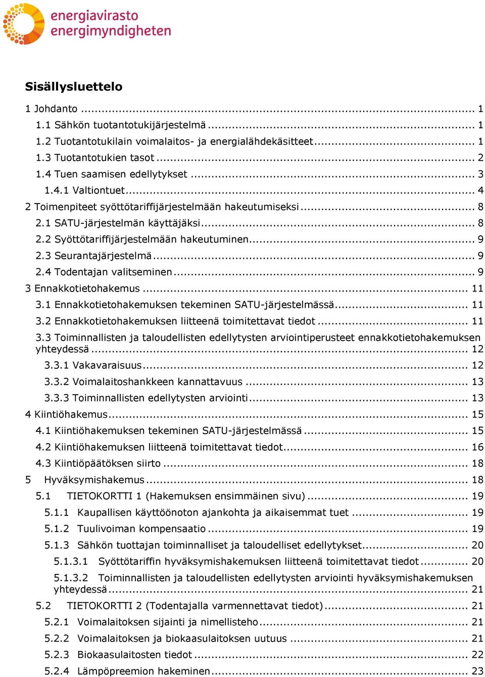 3 Seurantajärjestelmä... 9 2.4 Todentajan valitseminen... 9 3 Ennakkotietohakemus... 11 3.1 Ennakkotietohakemuksen tekeminen SATU-järjestelmässä... 11 3.2 Ennakkotietohakemuksen liitteenä toimitettavat tiedot.