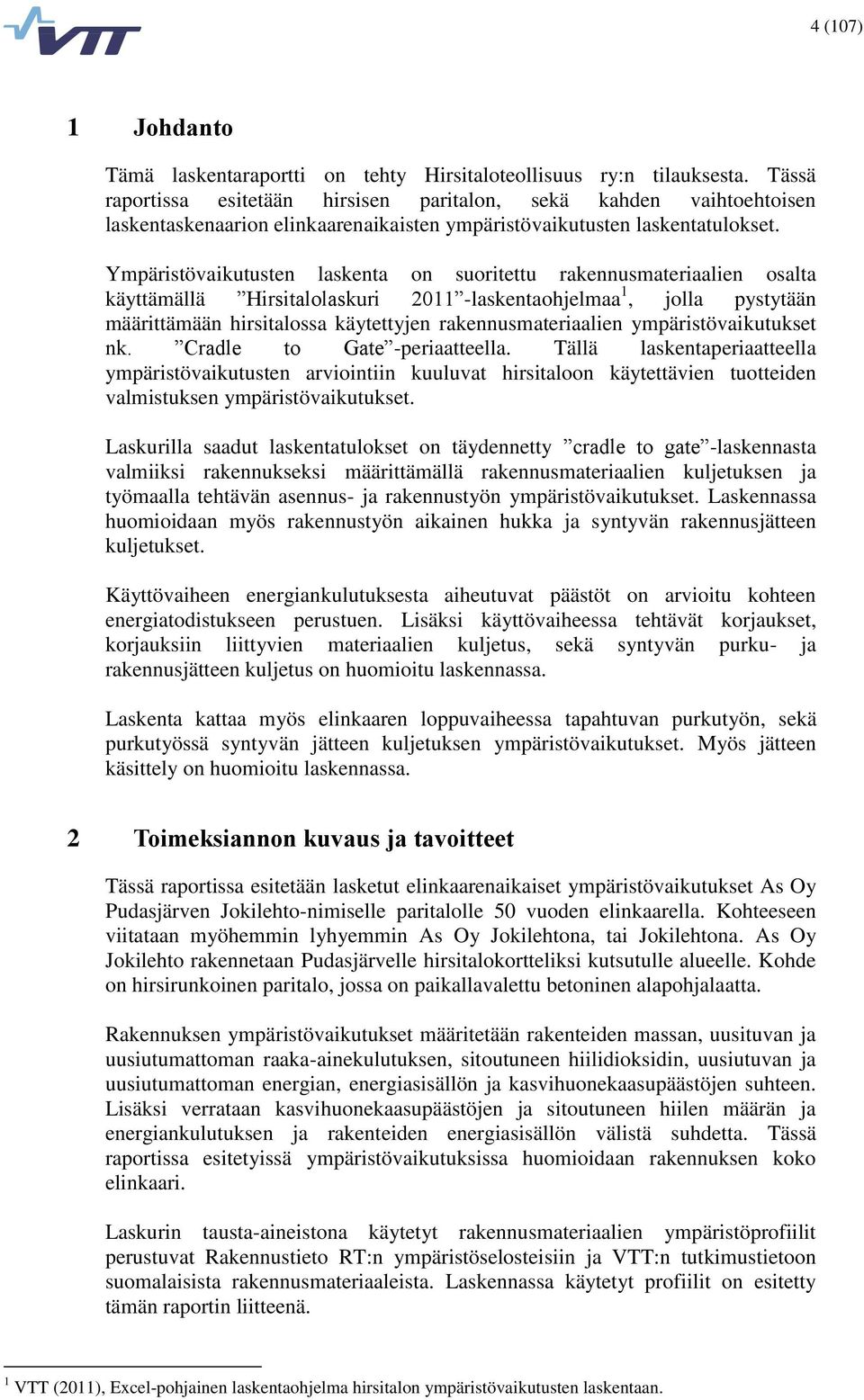 Ympäristövaikutusten laskenta on suoritettu rakennusmateriaalien osalta käyttämällä Hirsitalolaskuri 2011 -laskentaohjelmaa 1, jolla pystytään määrittämään hirsitalossa käytettyjen