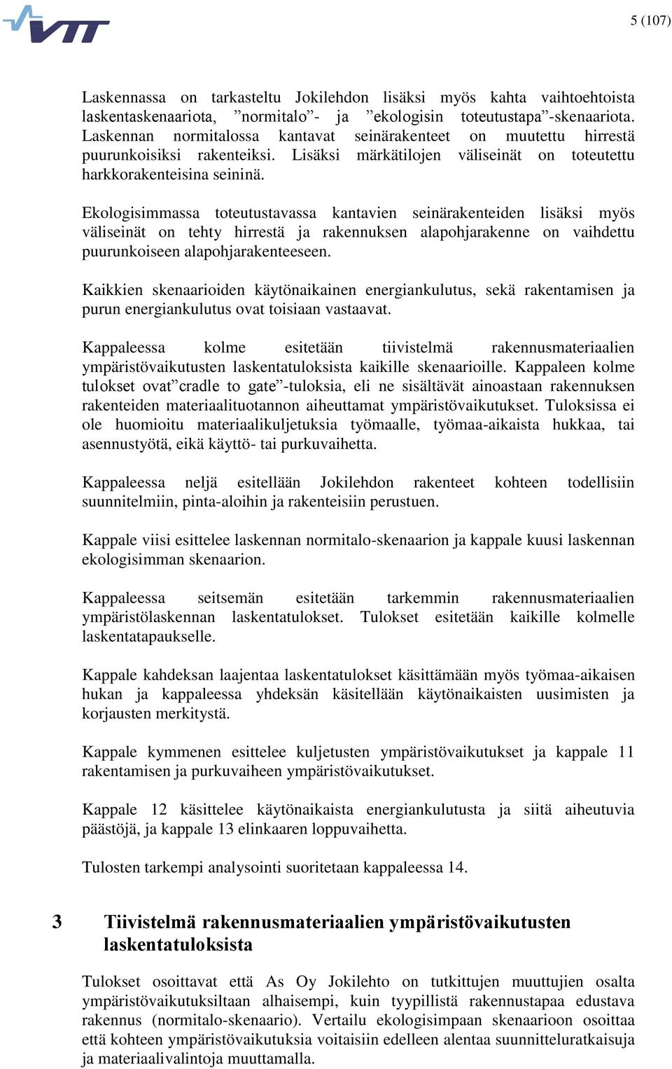 Ekologisimmassa toteutustavassa kantavien seinärakenteiden lisäksi myös väliseinät on tehty hirrestä ja rakennuksen alapohjarakenne on vaihdettu puurunkoiseen alapohjarakenteeseen.